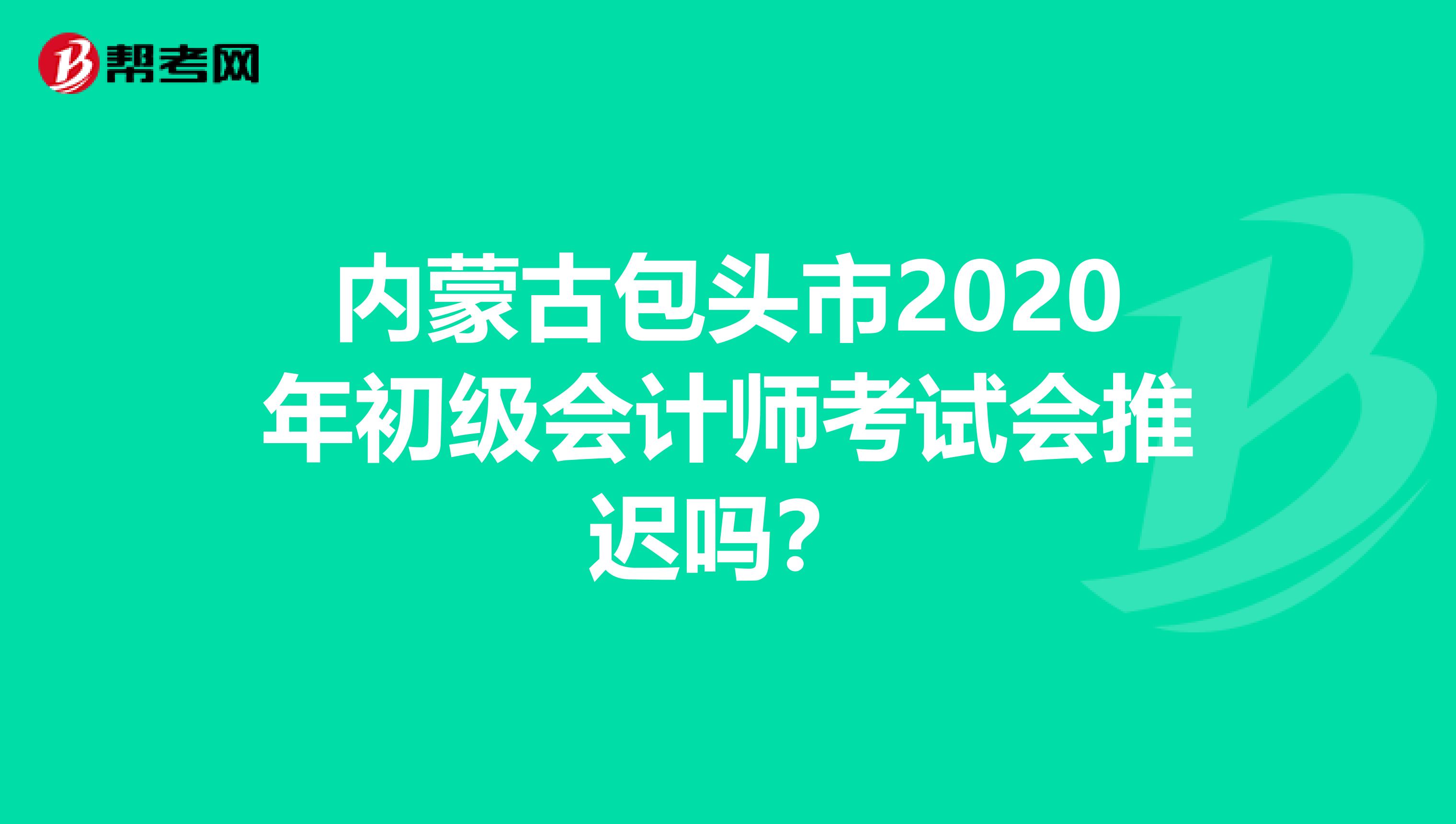 内蒙古包头市2020年初级会计师考试会推迟吗？