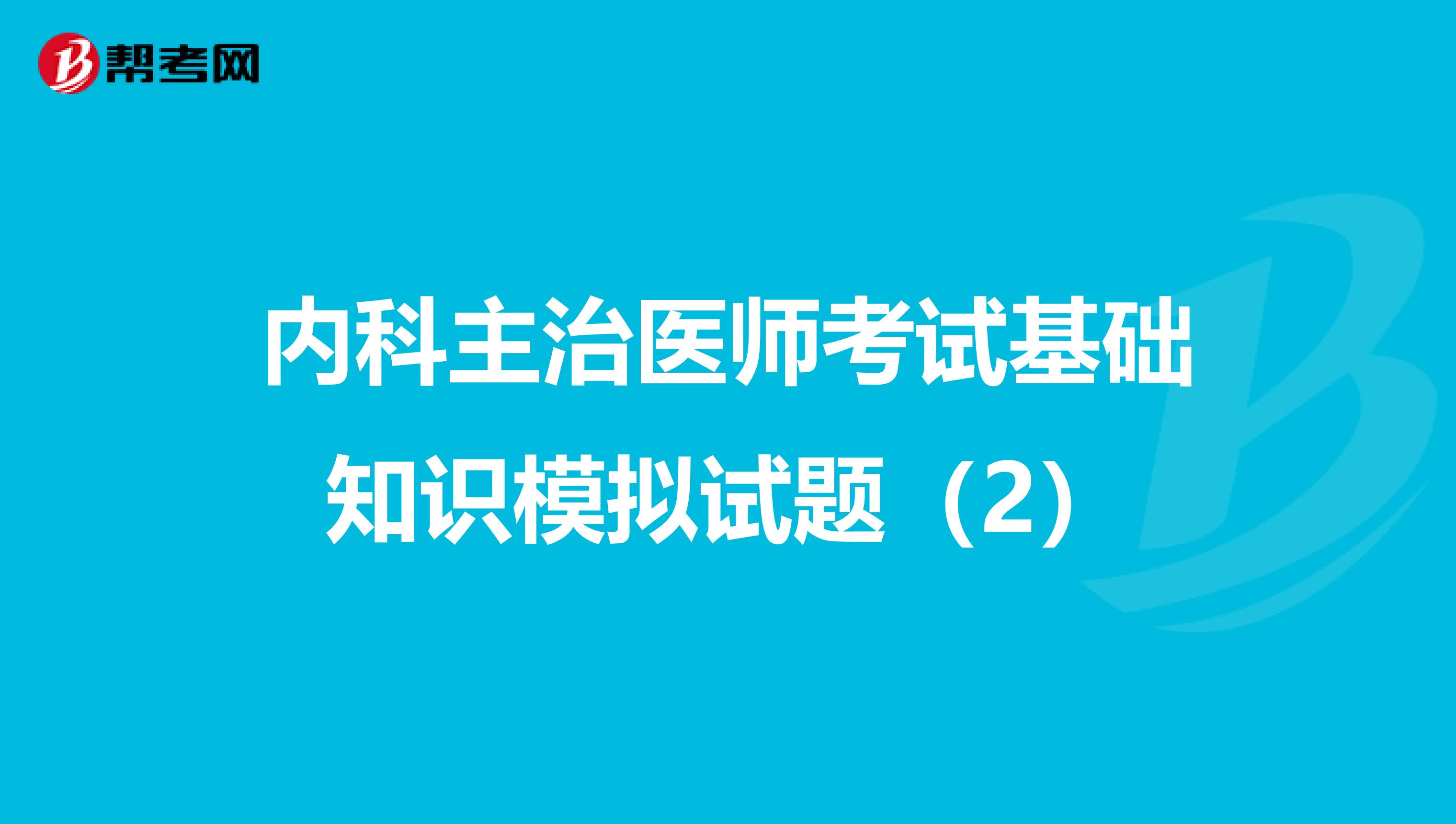 内科主治医师考试基础知识模拟试题（2）