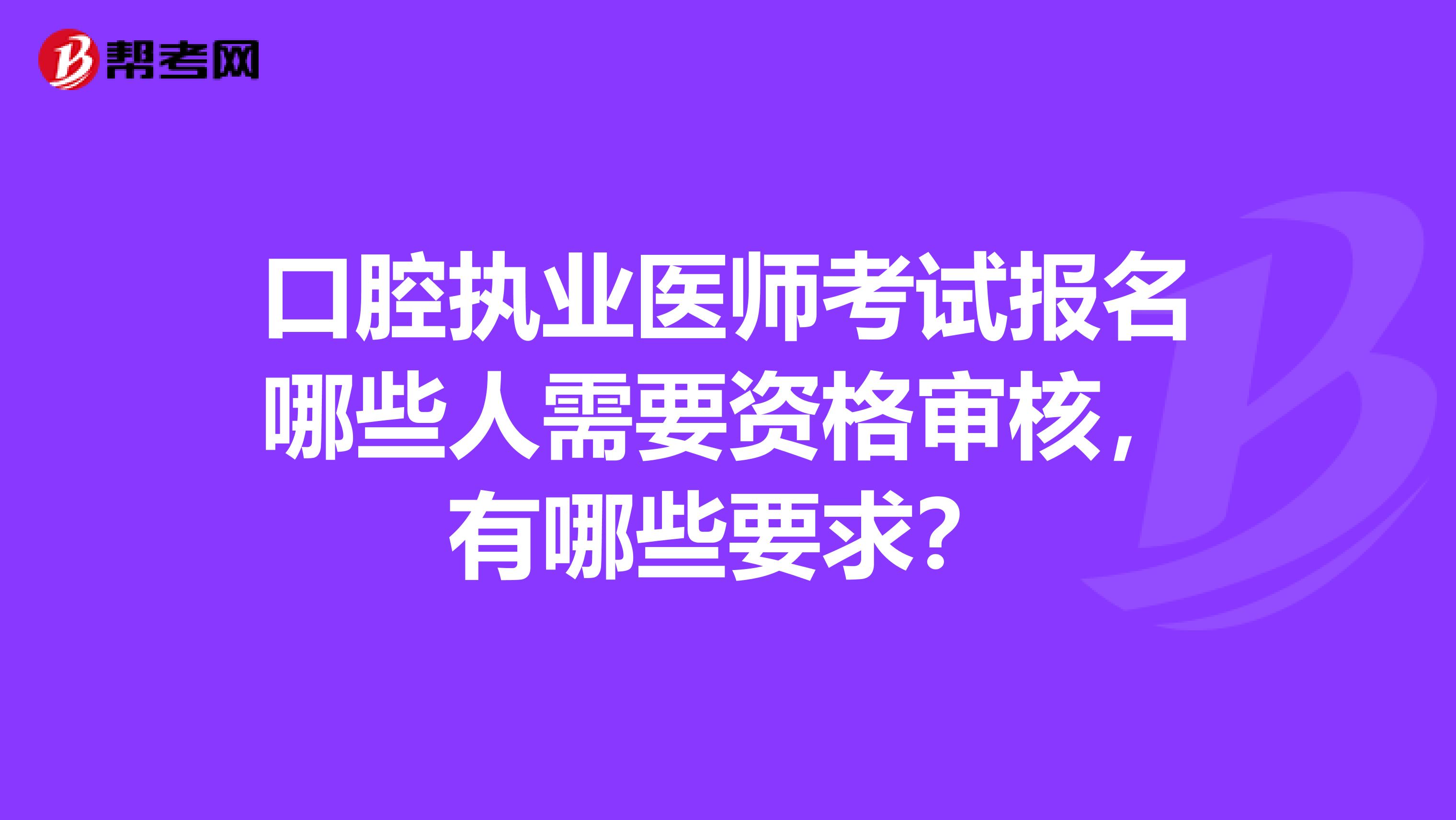 口腔執業醫師考試報名哪些人需要資格審核，有哪些要求？