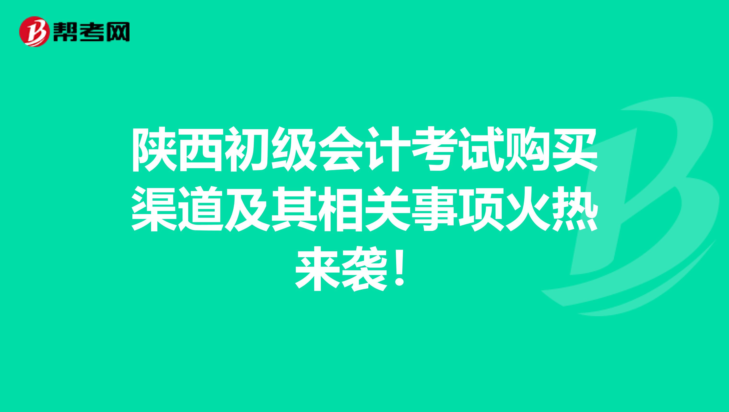 陕西初级会计考试购买渠道及其相关事项火热来袭！