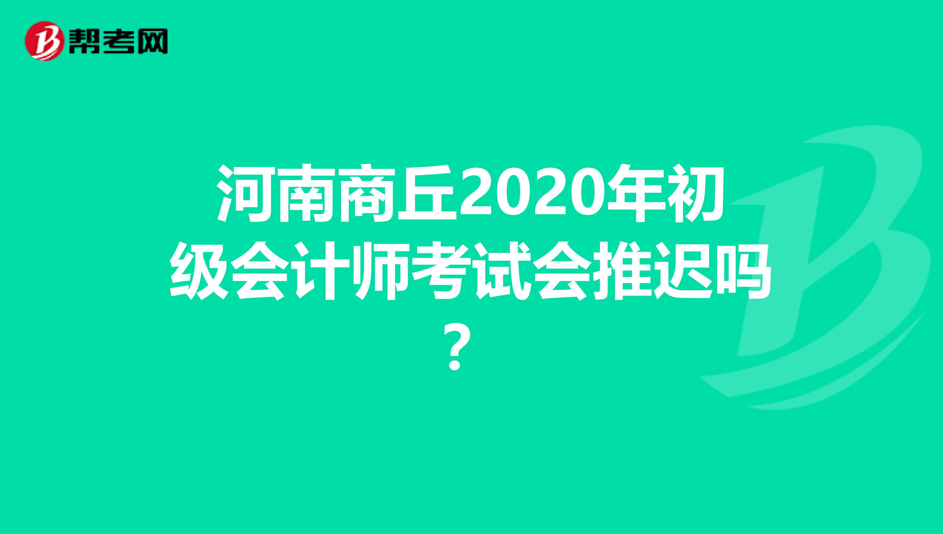 河南商丘2020年初级会计师考试会推迟吗？