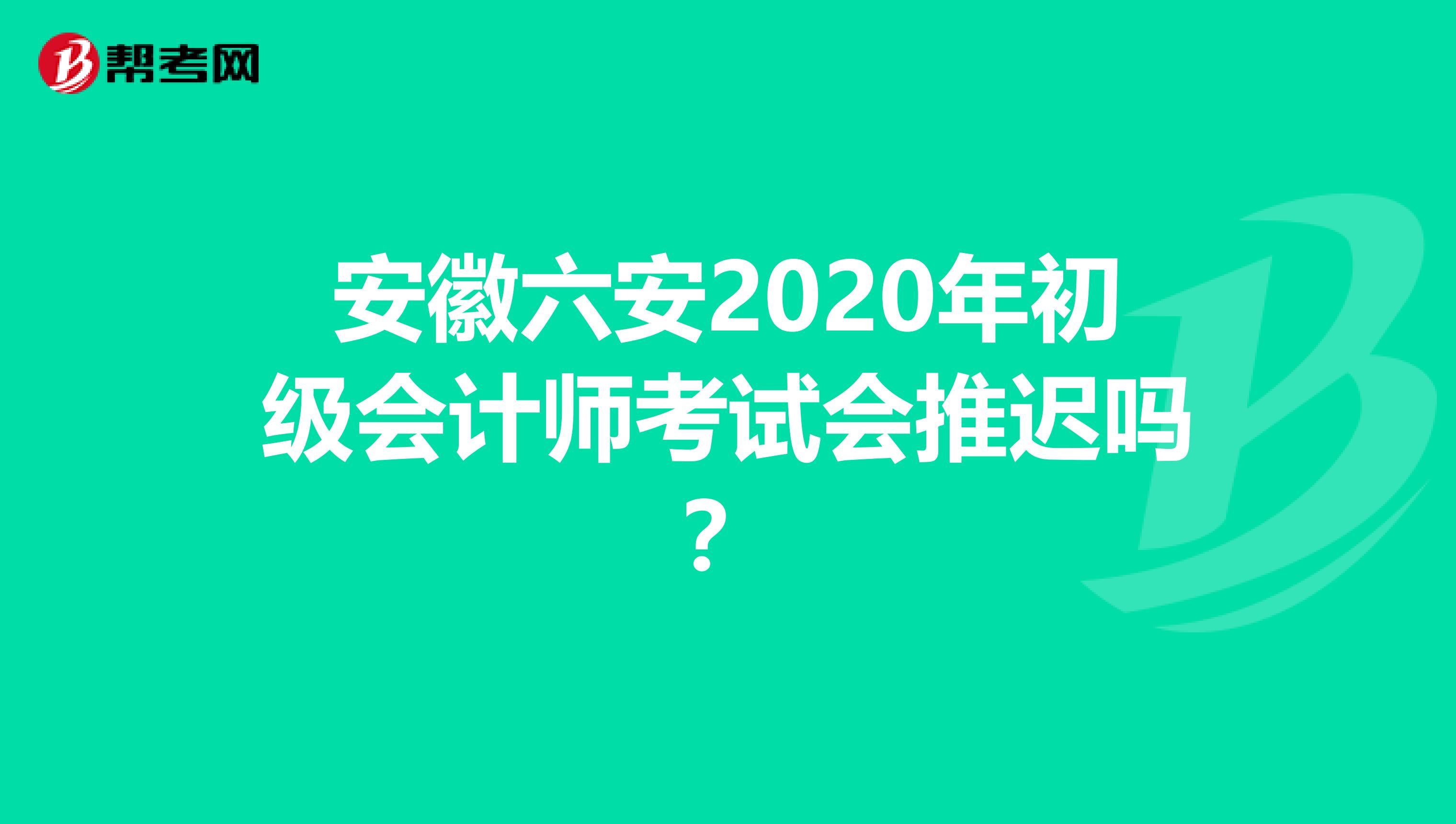 安徽六安2020年初级会计师考试会推迟吗？