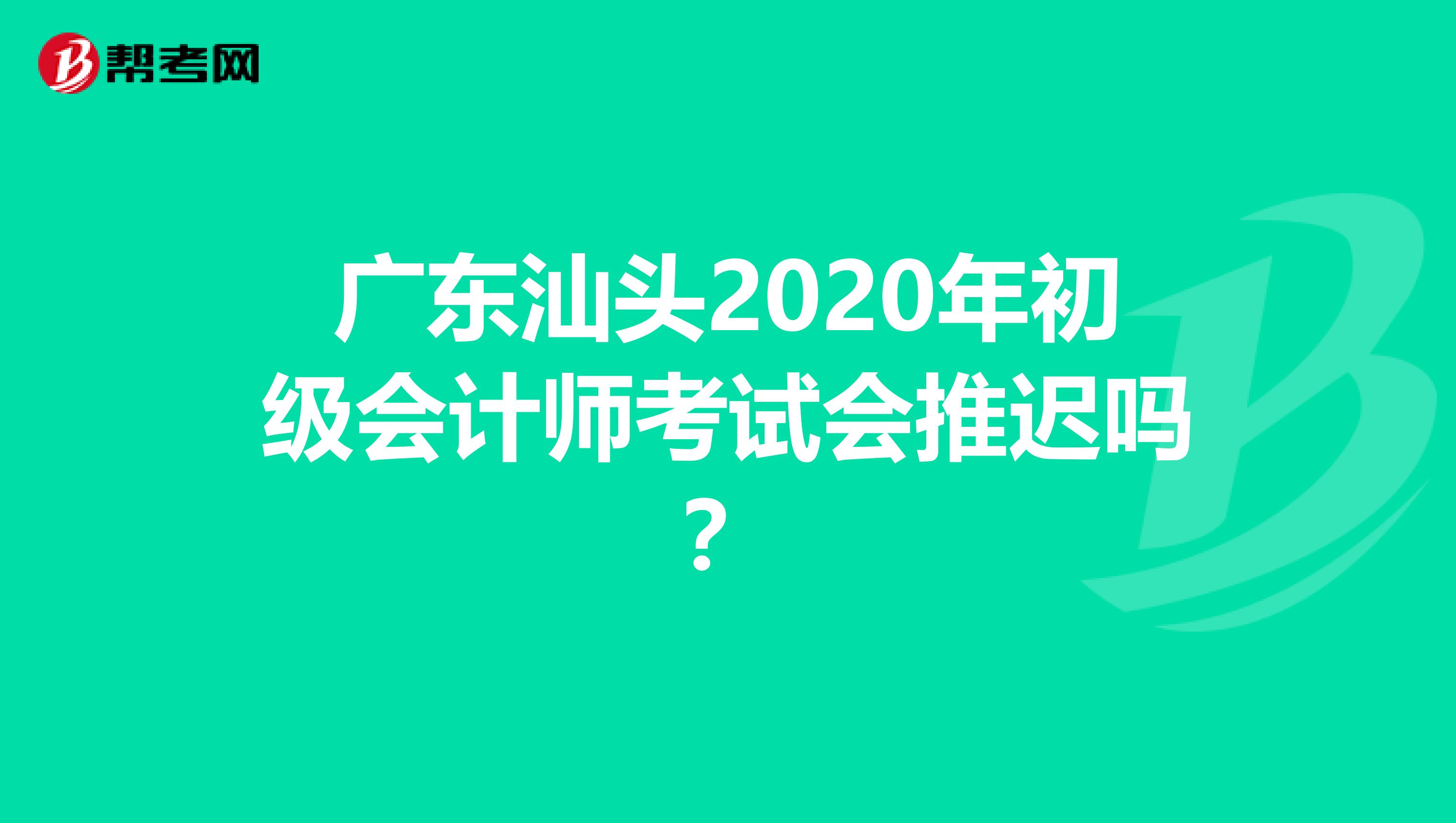 广东汕头2020年初级会计师考试会推迟吗？