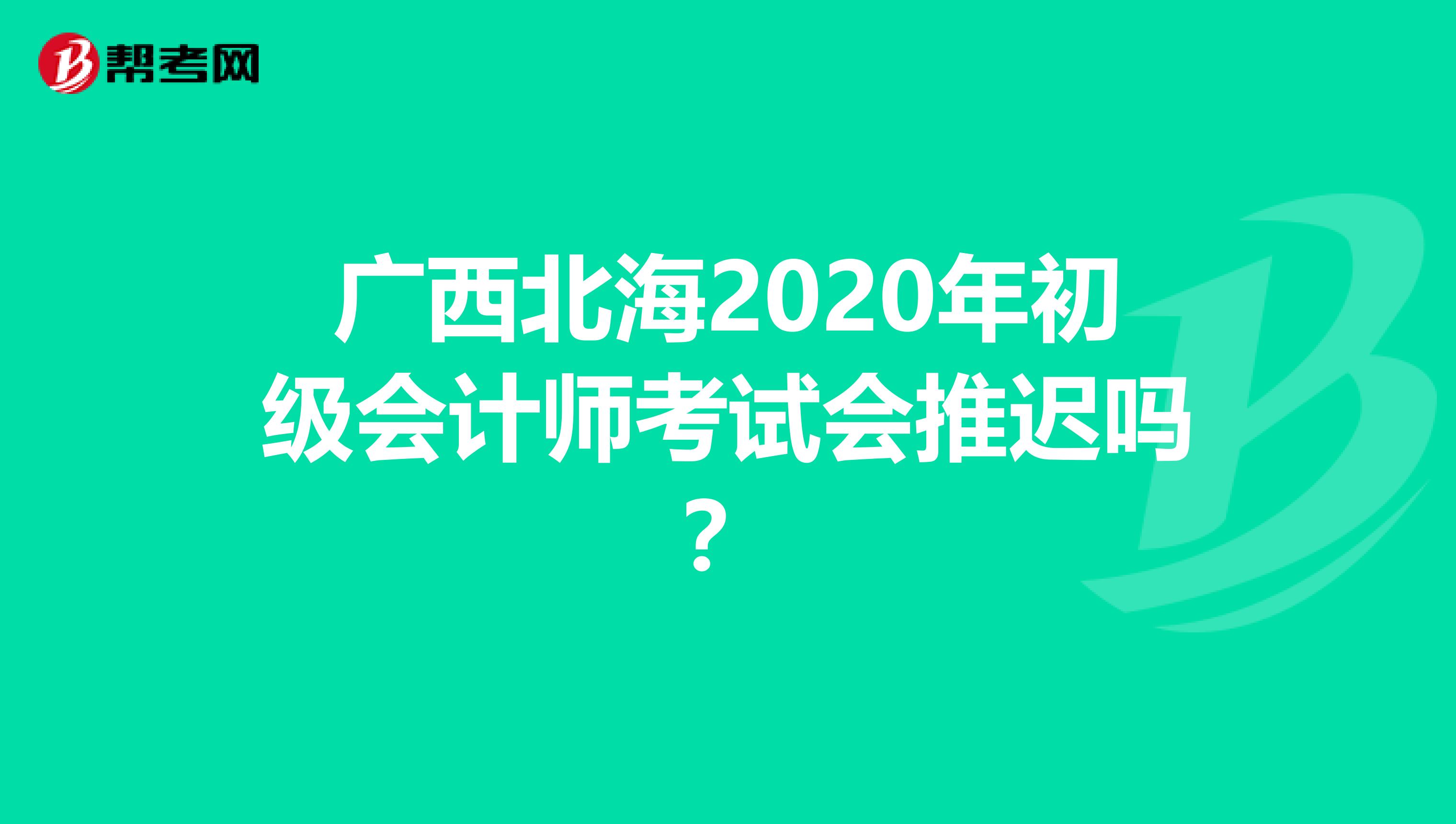 广西北海2020年初级会计师考试会推迟吗？