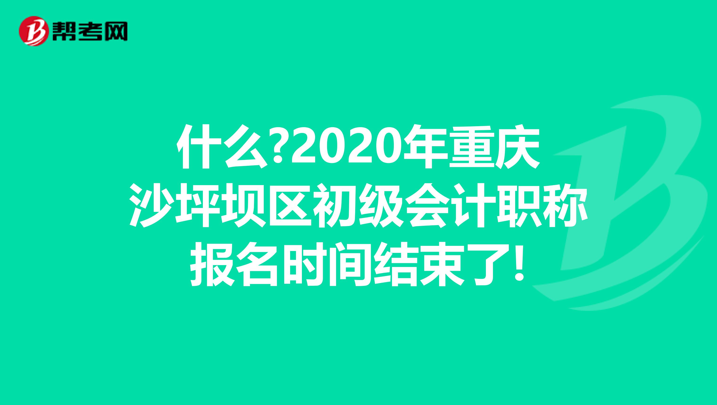 什么?2020年重慶沙坪壩區(qū)初級(jí)會(huì)計(jì)職稱報(bào)名時(shí)間結(jié)束了!