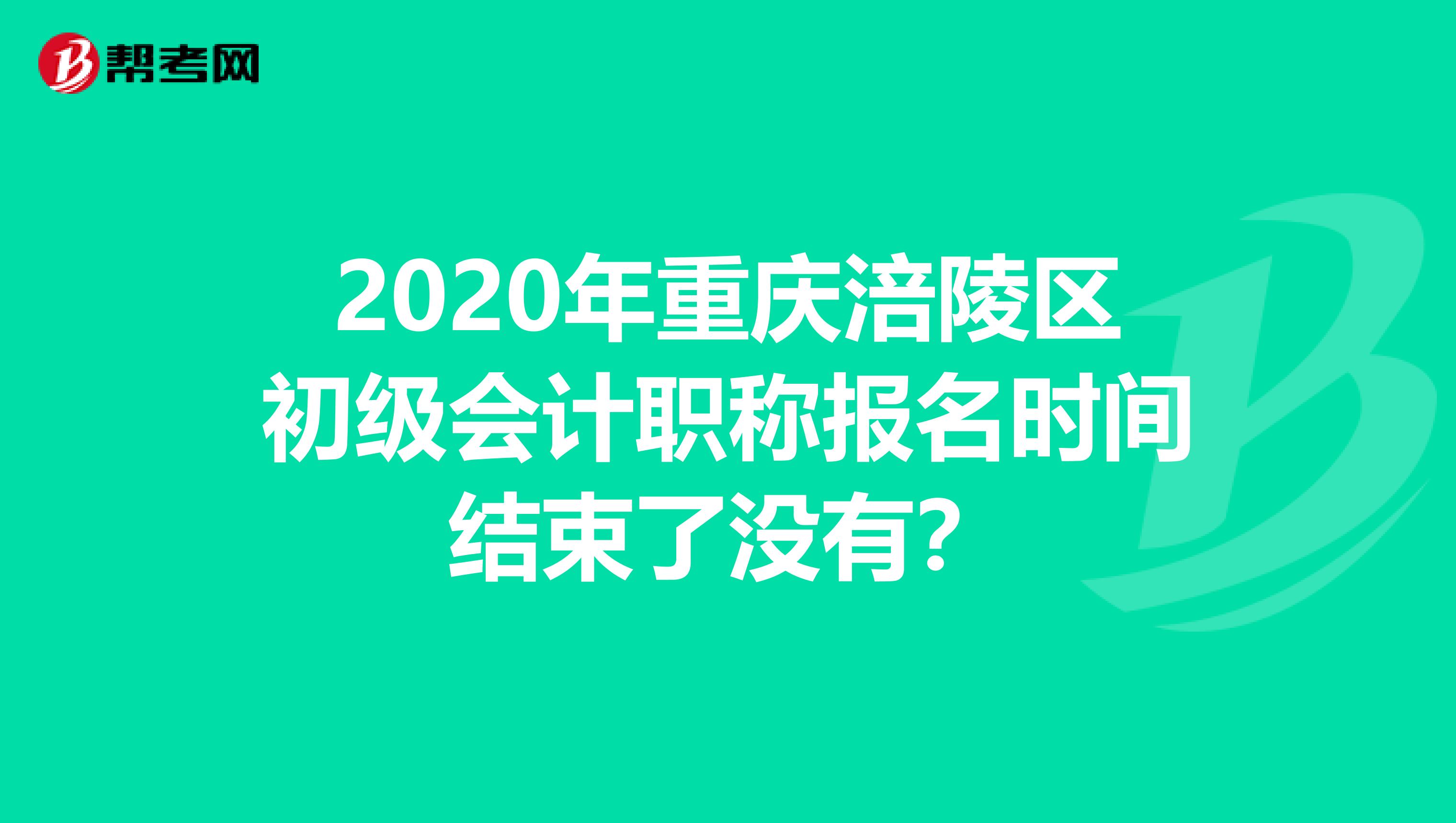 2020年重庆涪陵区初级会计职称报名时间结束了没有？