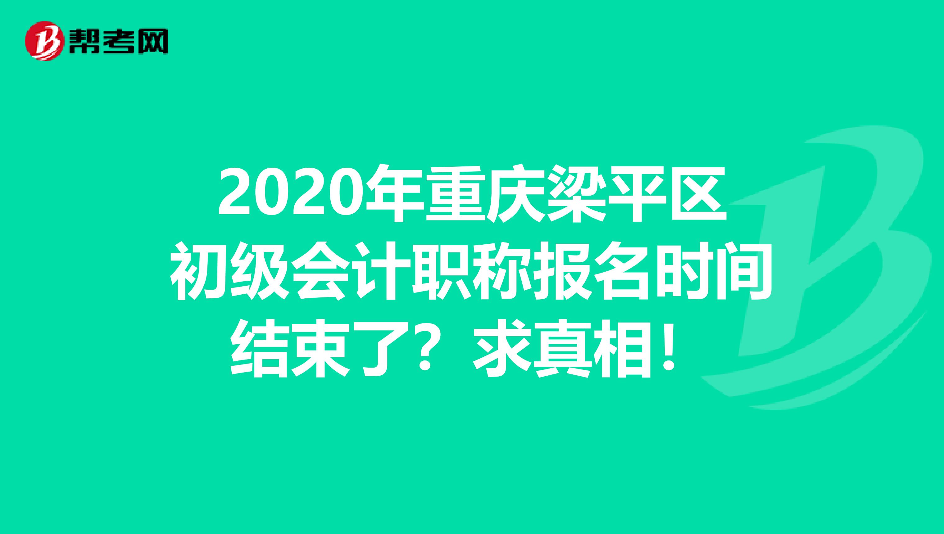 2020年重庆梁平区初级会计职称报名时间结束了？求真相！