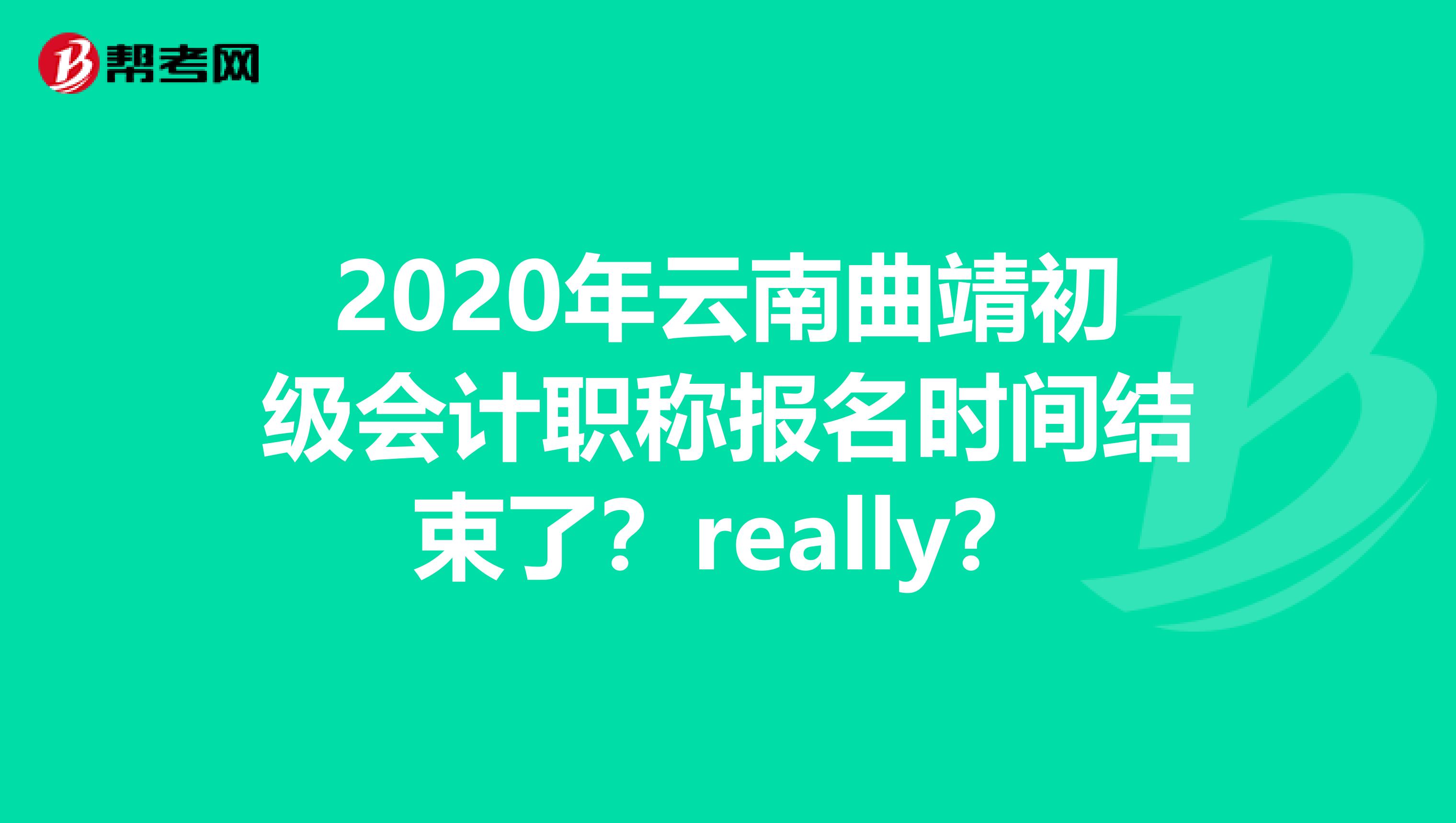 2020年云南曲靖初级会计职称报名时间结束了？really？