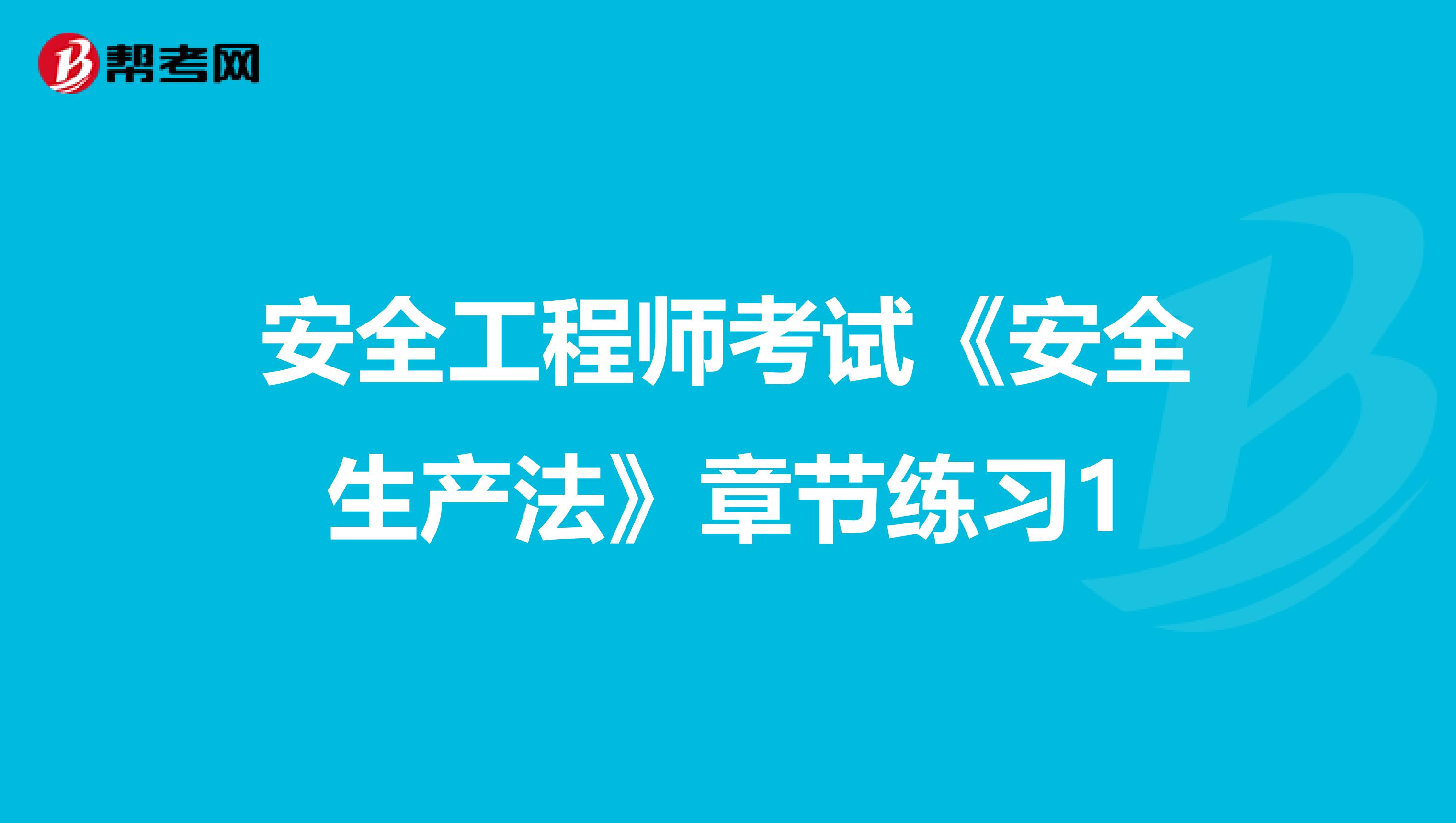 安全工程师考试《安全生产法》章节练习1