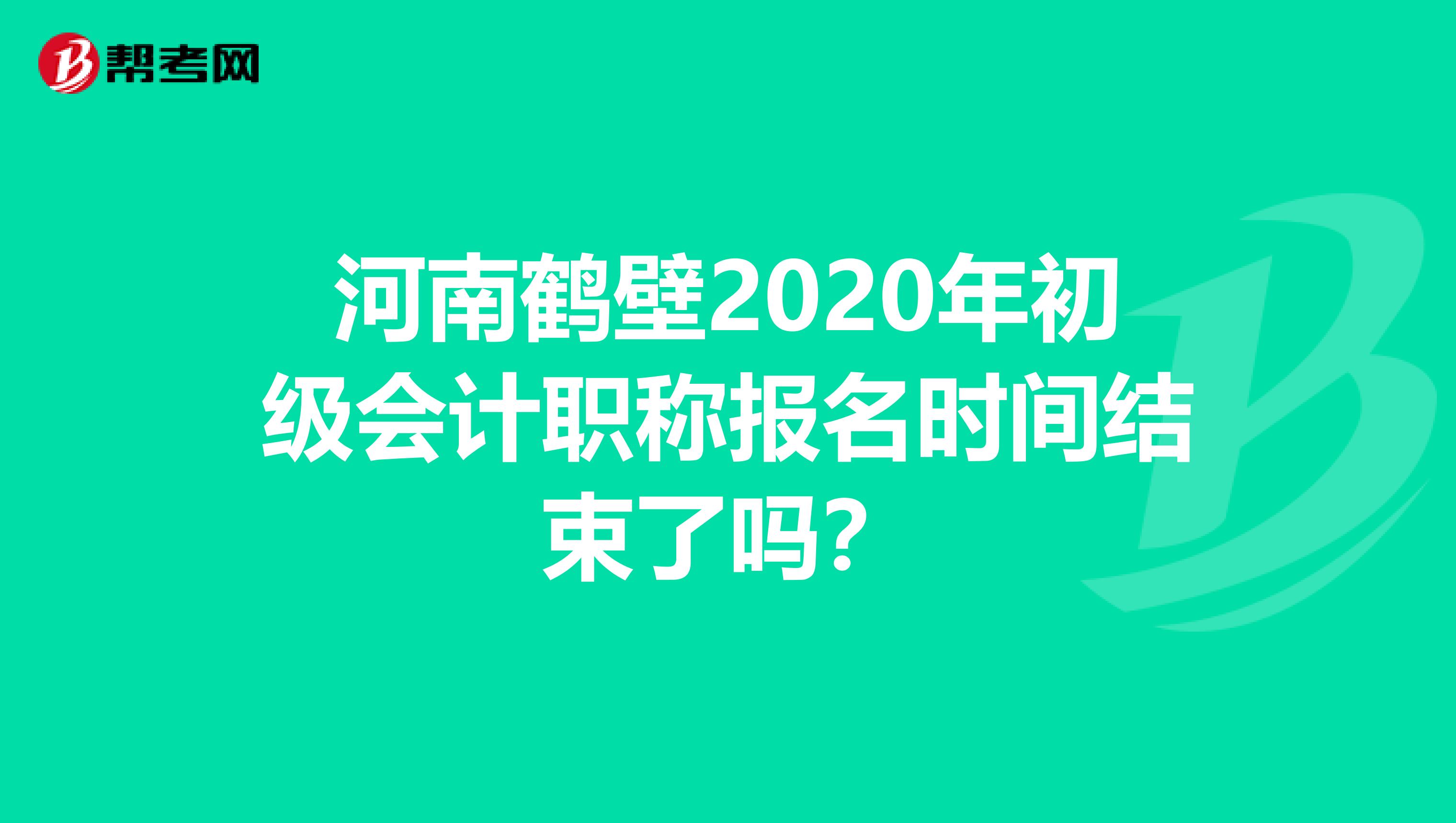 河南鹤壁2020年初级会计职称报名时间结束了吗？