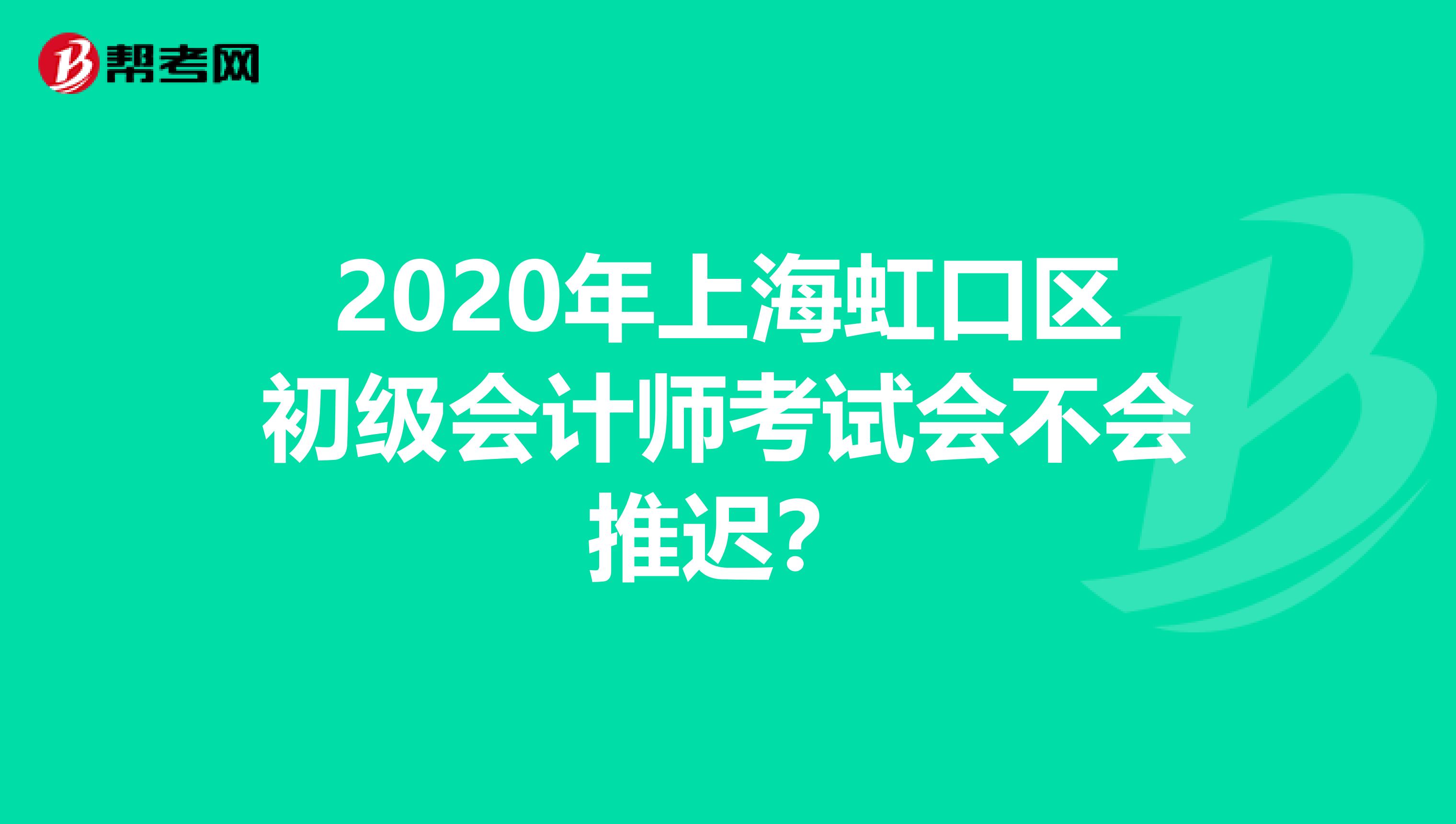 2020年上海虹口区初级会计师考试会不会推迟？