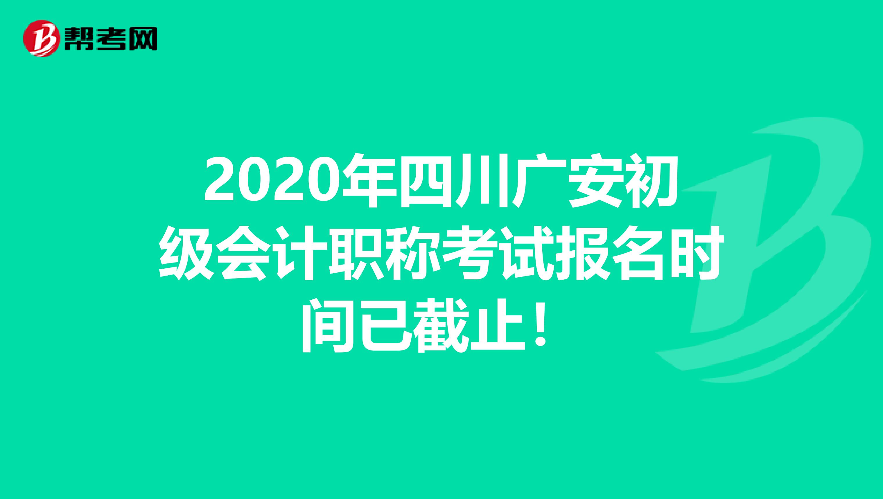 2020年四川广安初级会计职称考试报名时间已截止！