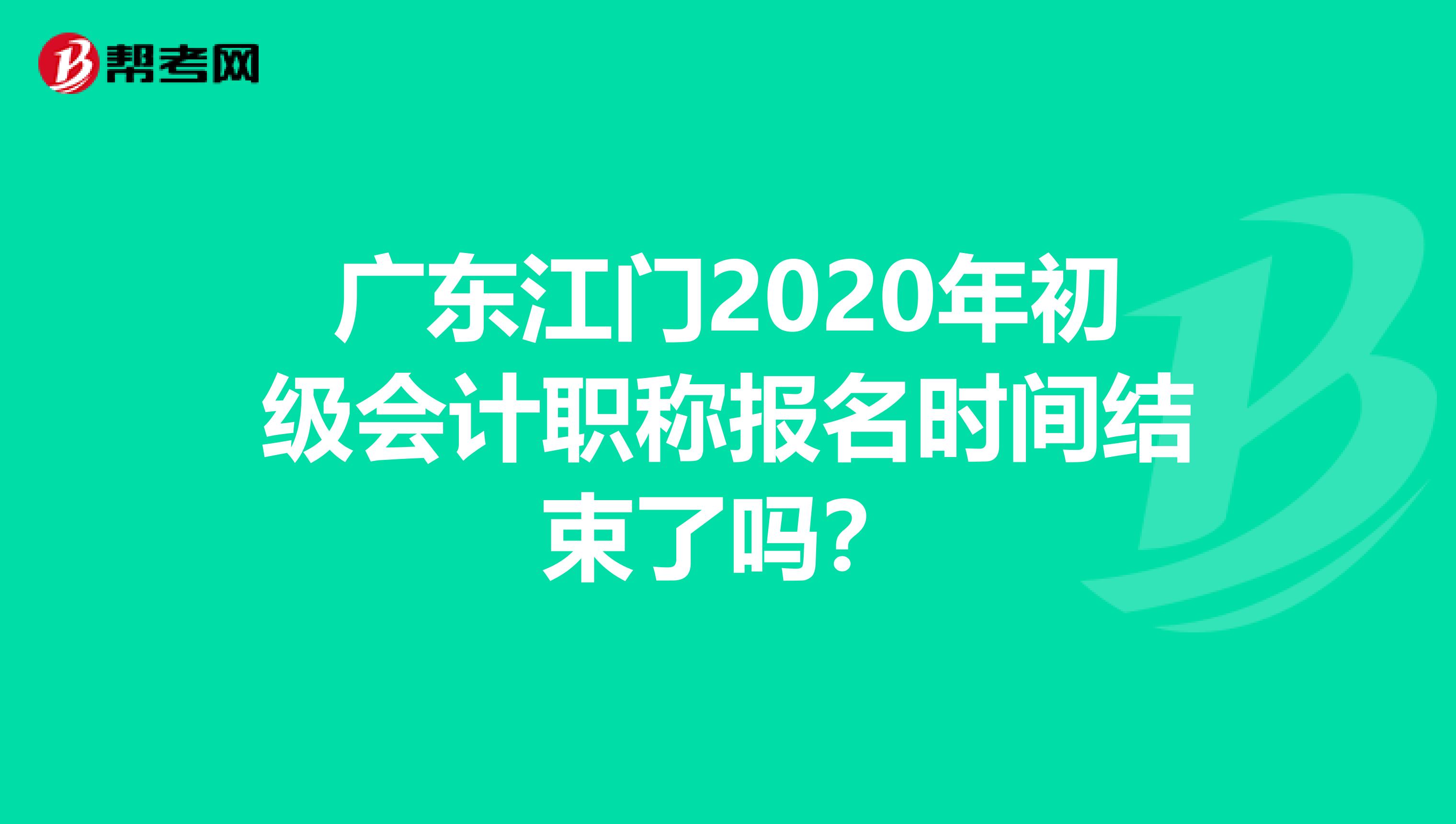 广东江门2020年初级会计职称报名时间结束了吗？