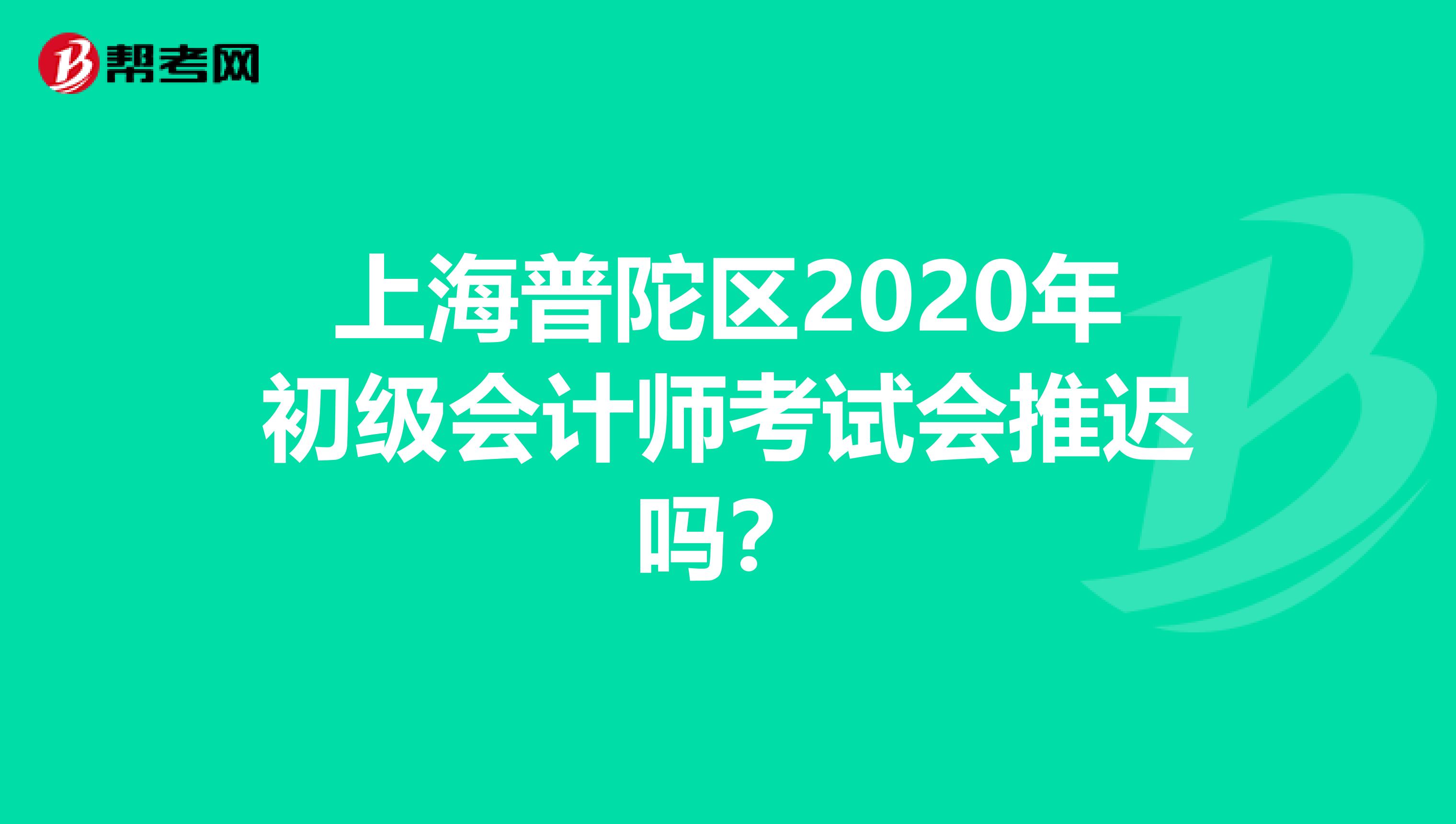 上海普陀区2020年初级会计师考试会推迟吗？