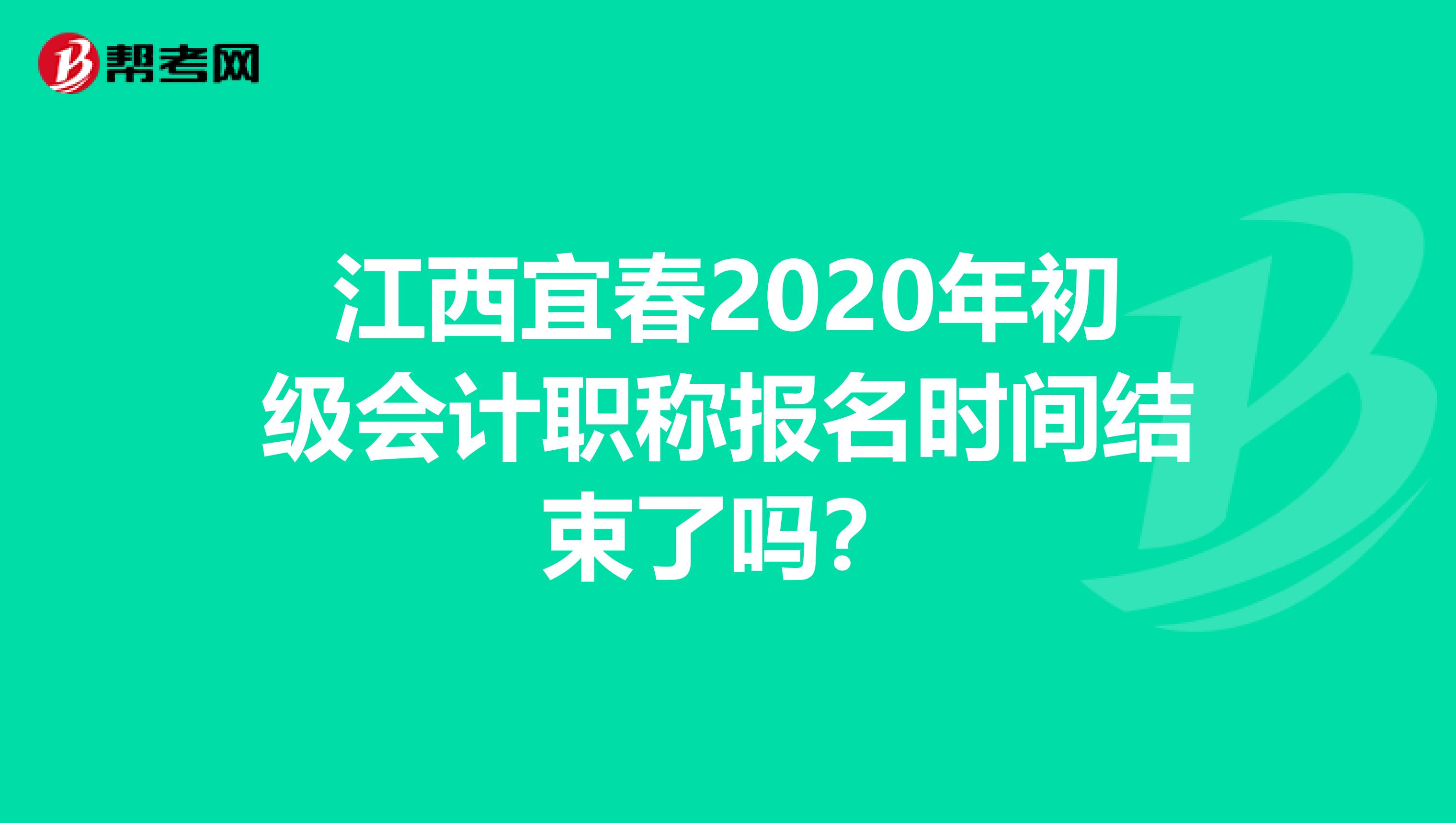 江西宜春2020年初級會計職稱報名時間結(jié)束了嗎？