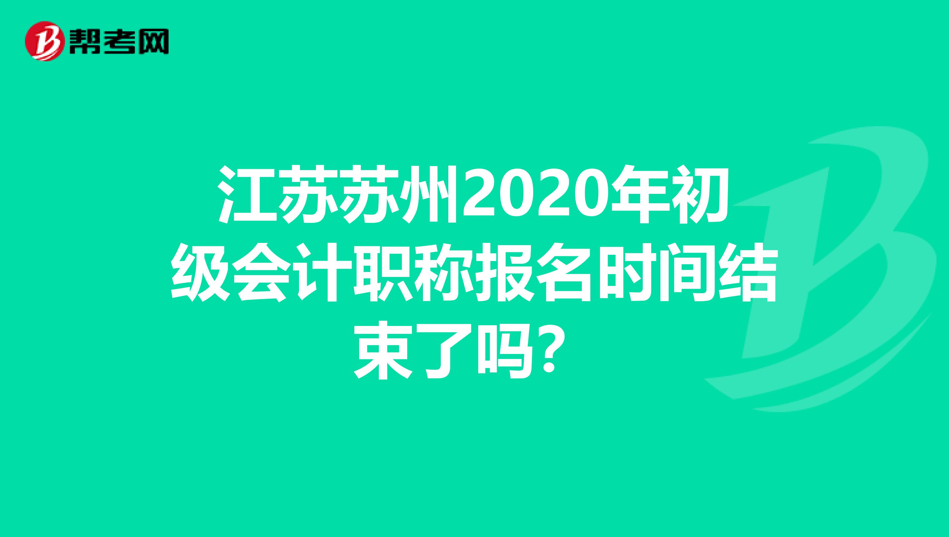 江蘇蘇州2020年初級會計職稱報名時間結(jié)束了嗎？