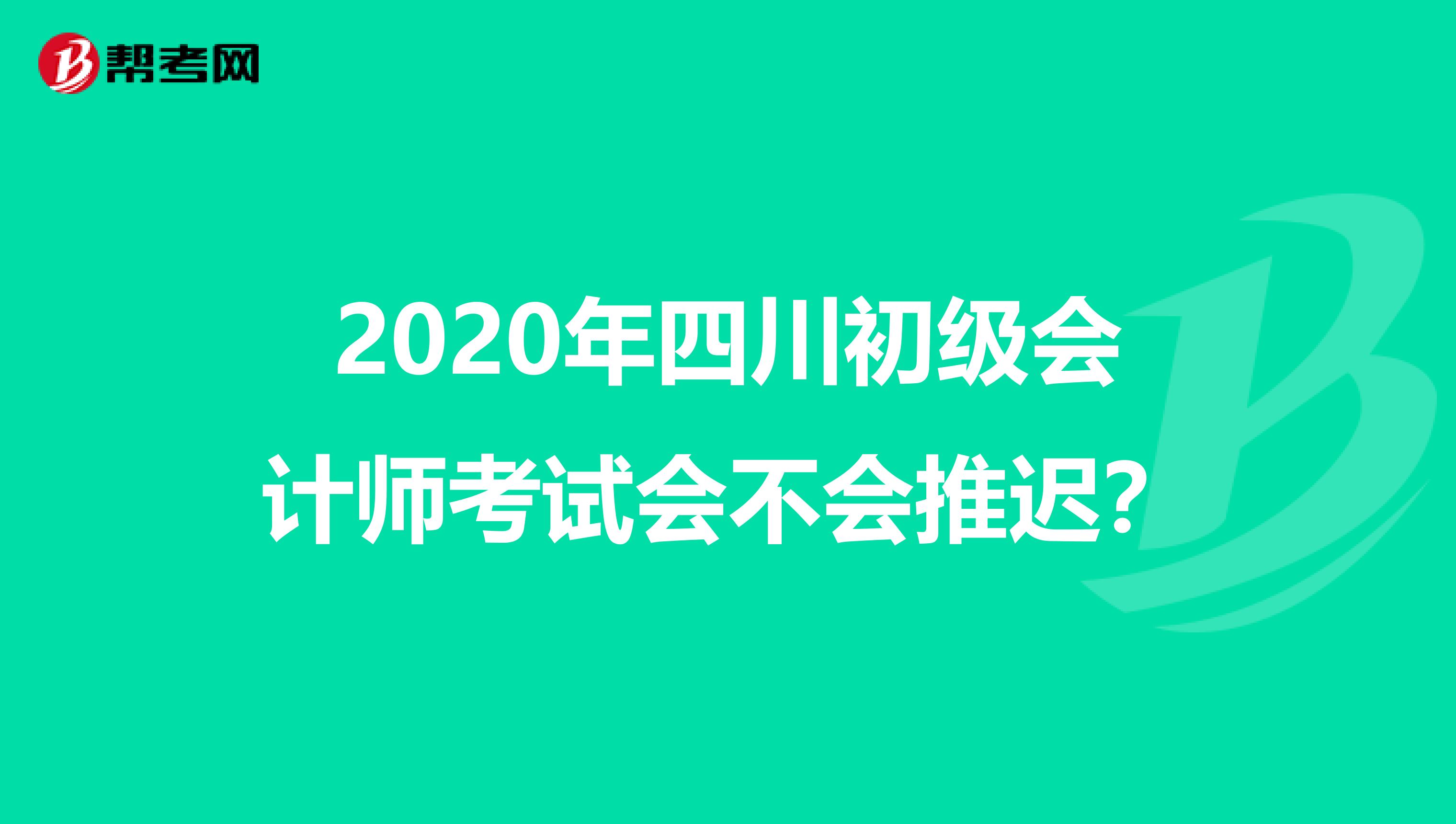 2020年四川初级会计师考试会不会推迟？