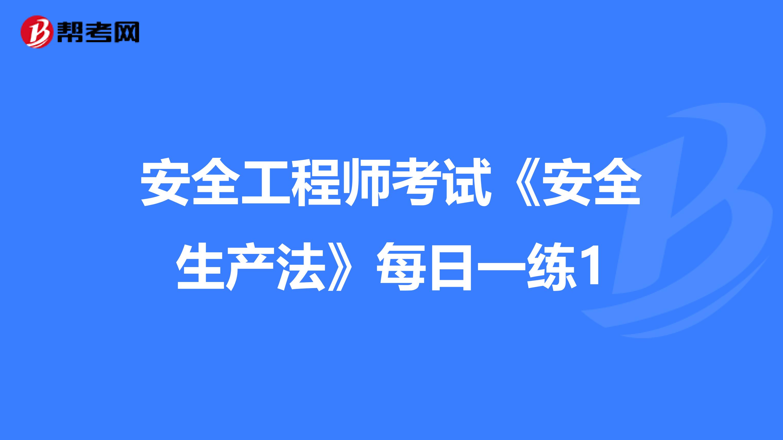 安全工程师考试《安全生产法》每日一练1