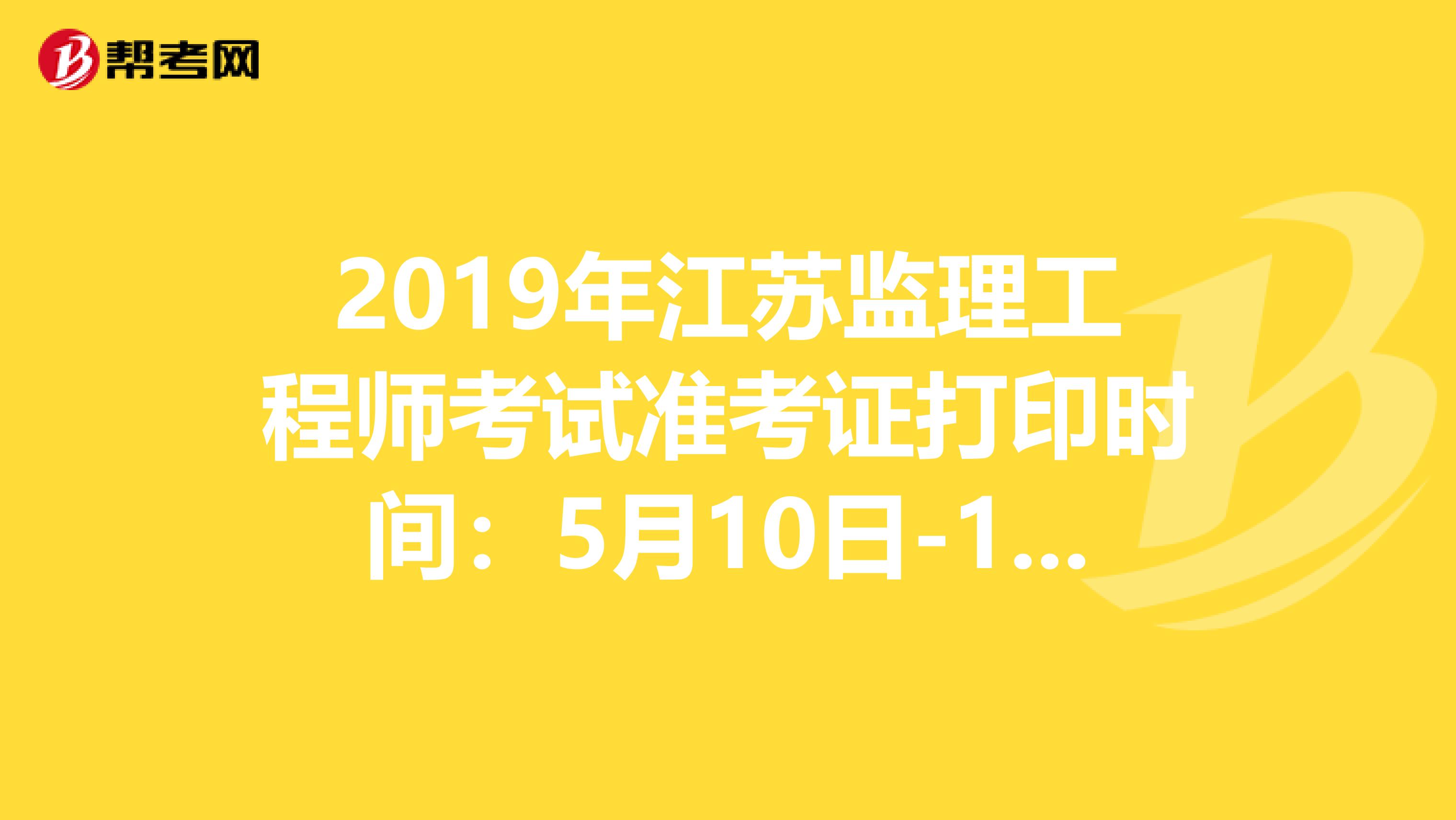 2019年江苏监理工程师考试准考证打印时间：5月10日-17日