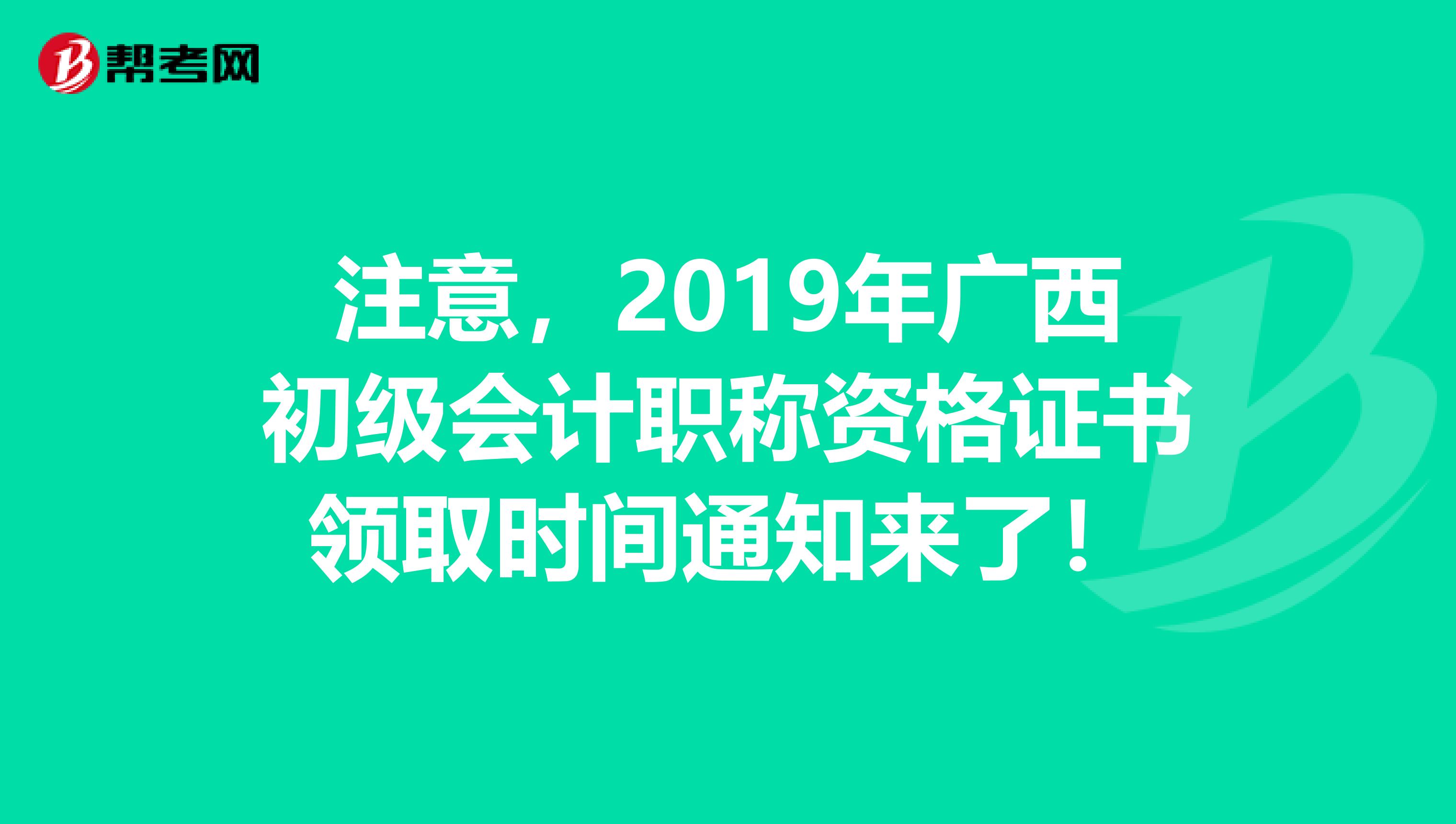 注意，2019年广西初级会计职称资格证书领取时间通知来了！