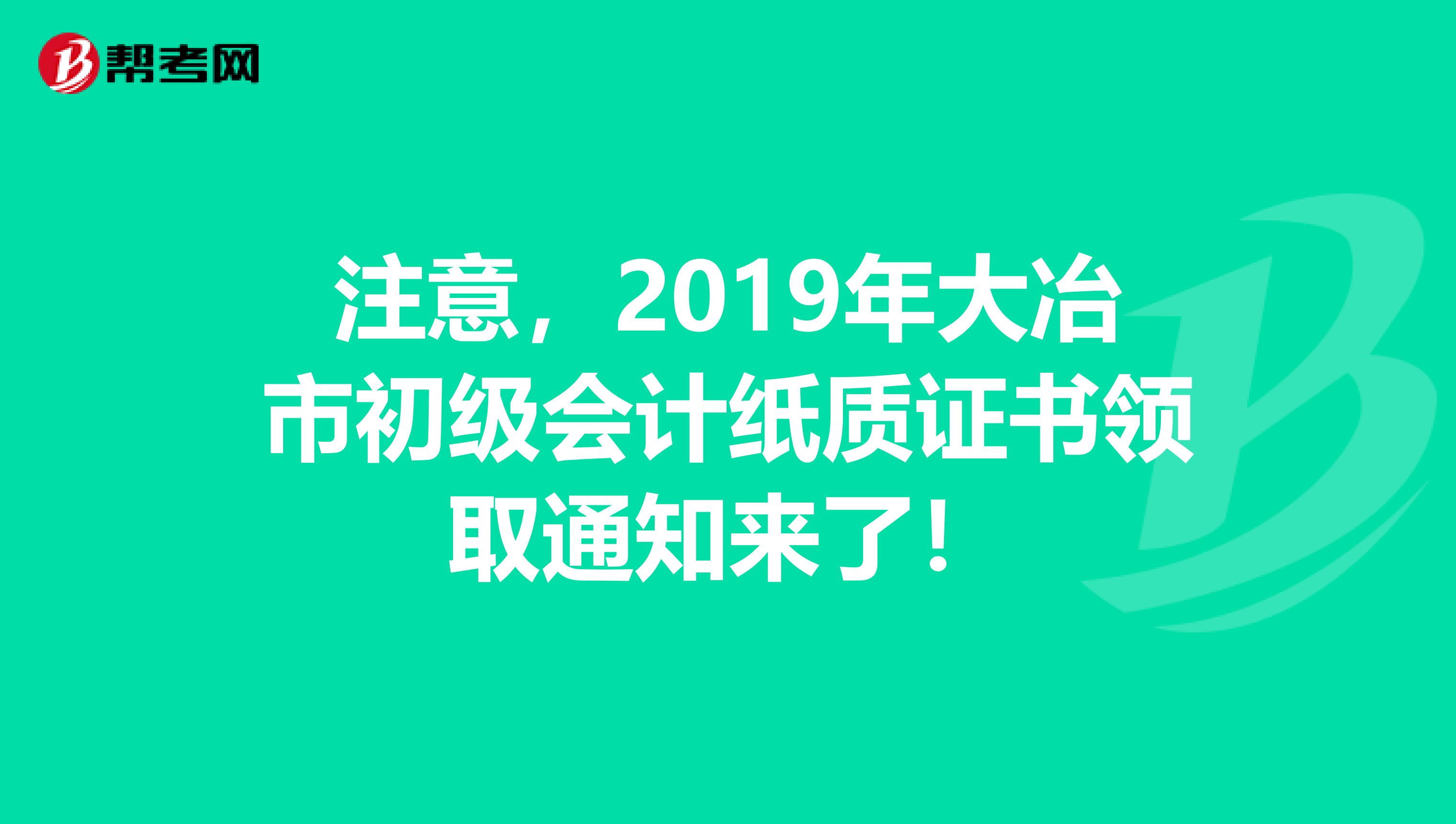 注意，2019年大冶市初级会计纸质证书领取通知来了！