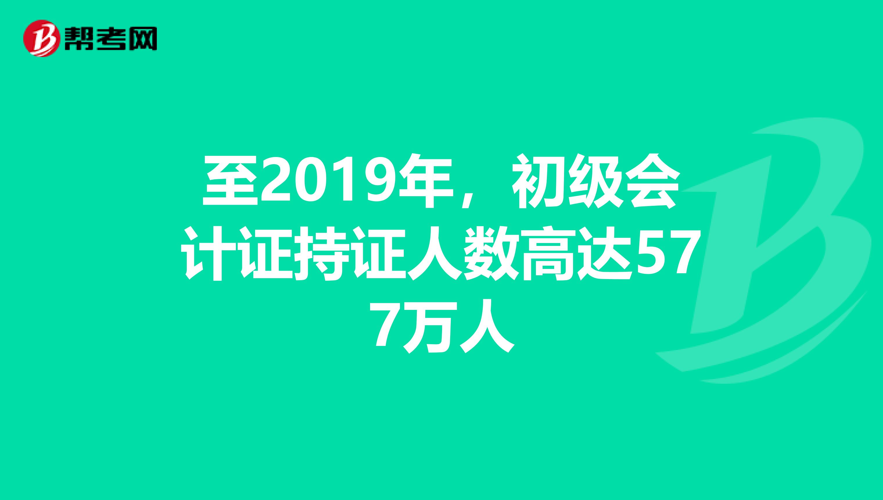 至2019年，初级会计证持证人数高达577万人