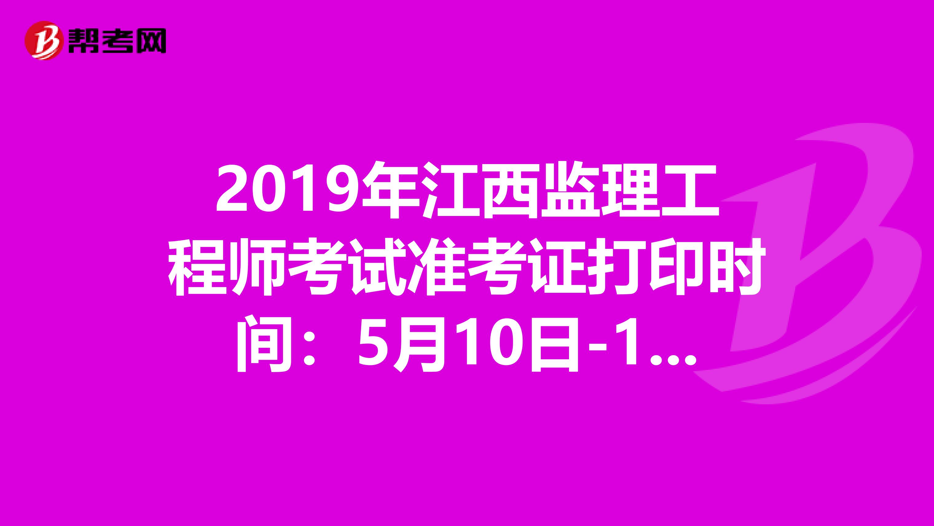 2019年江西监理工程师考试准考证打印时间：5月10日-17日