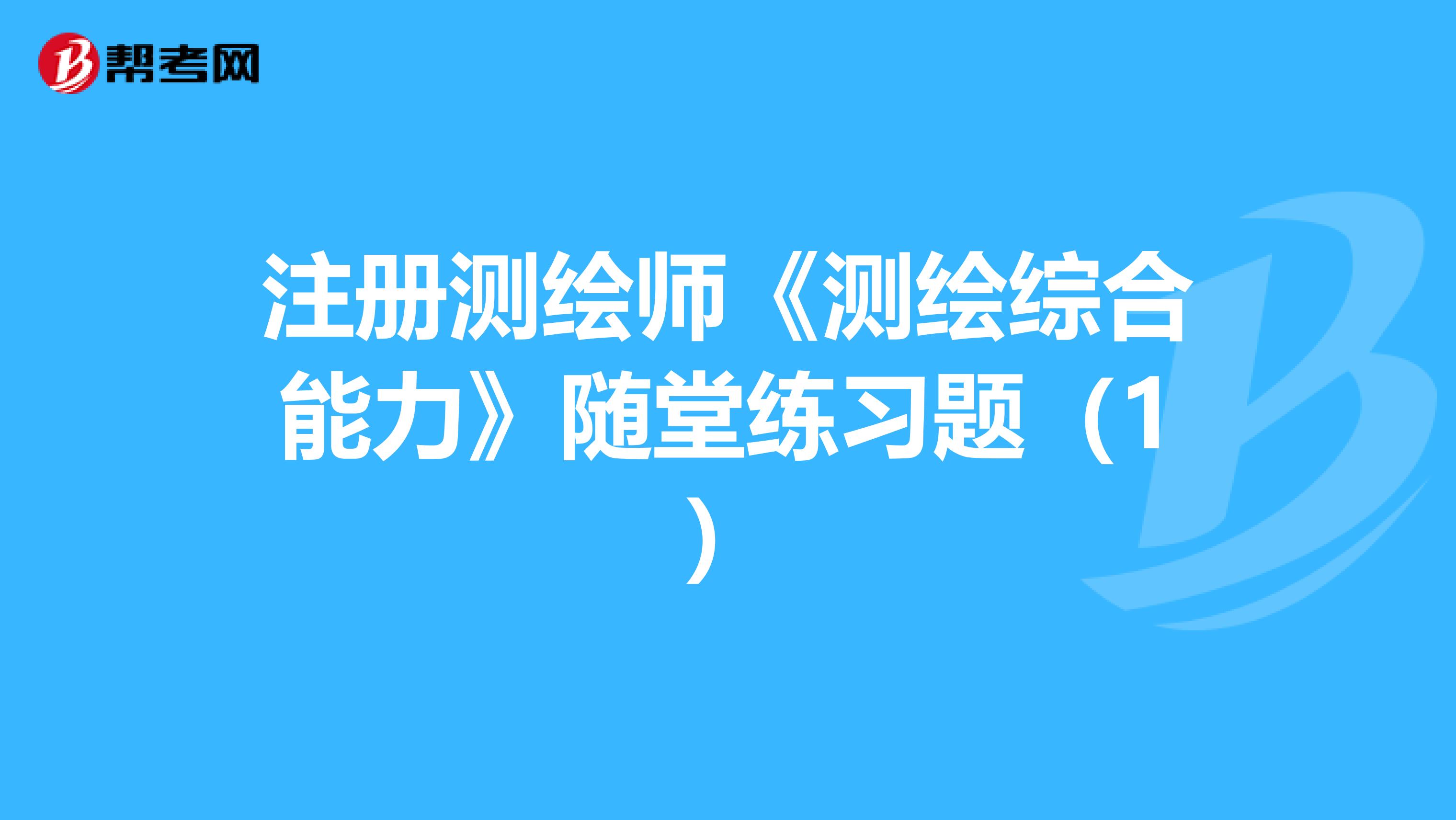注册测绘师《测绘综合能力》随堂练习题（1）