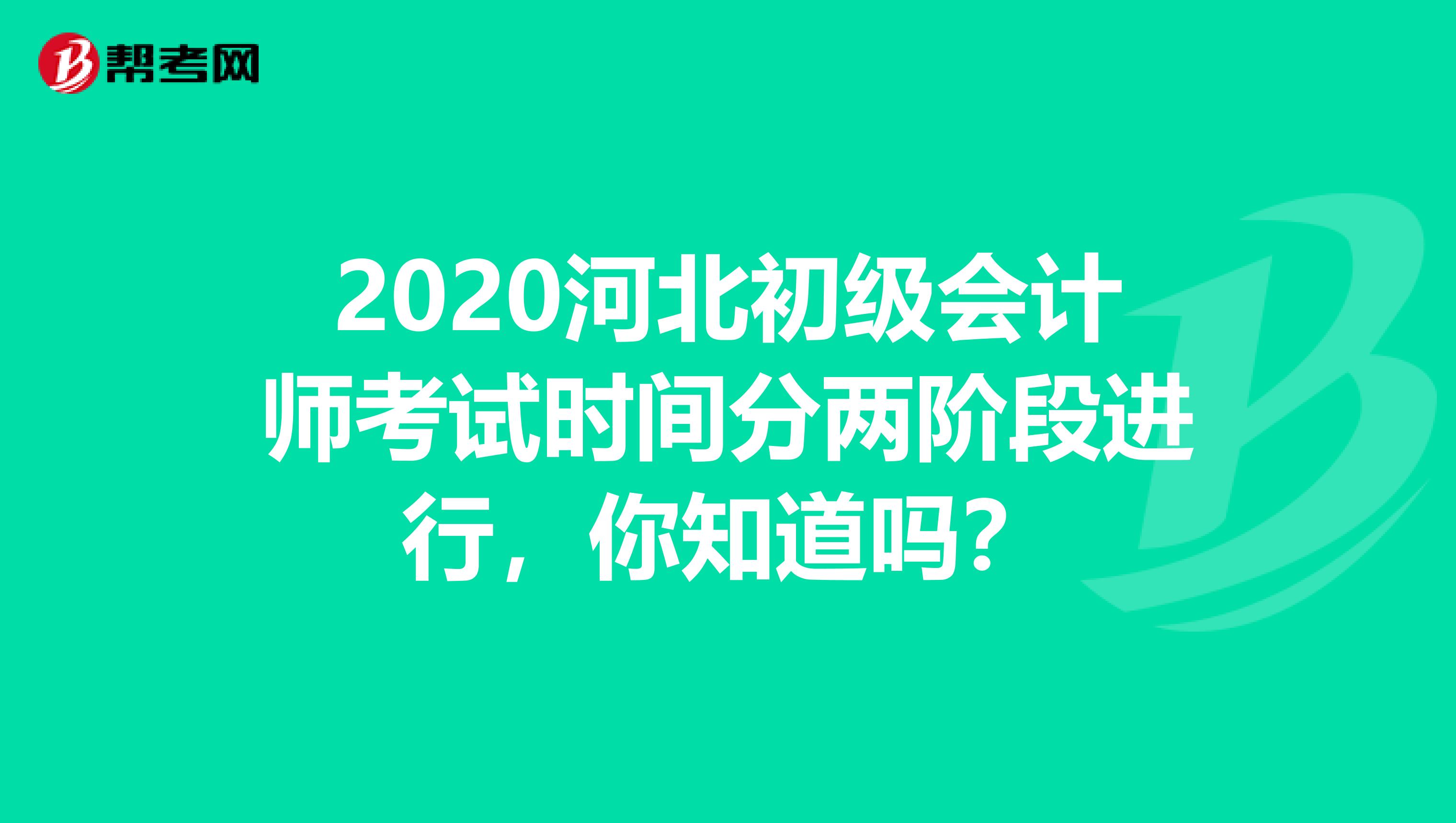 2020河北初级会计师考试时间分两阶段进行，你知道吗？