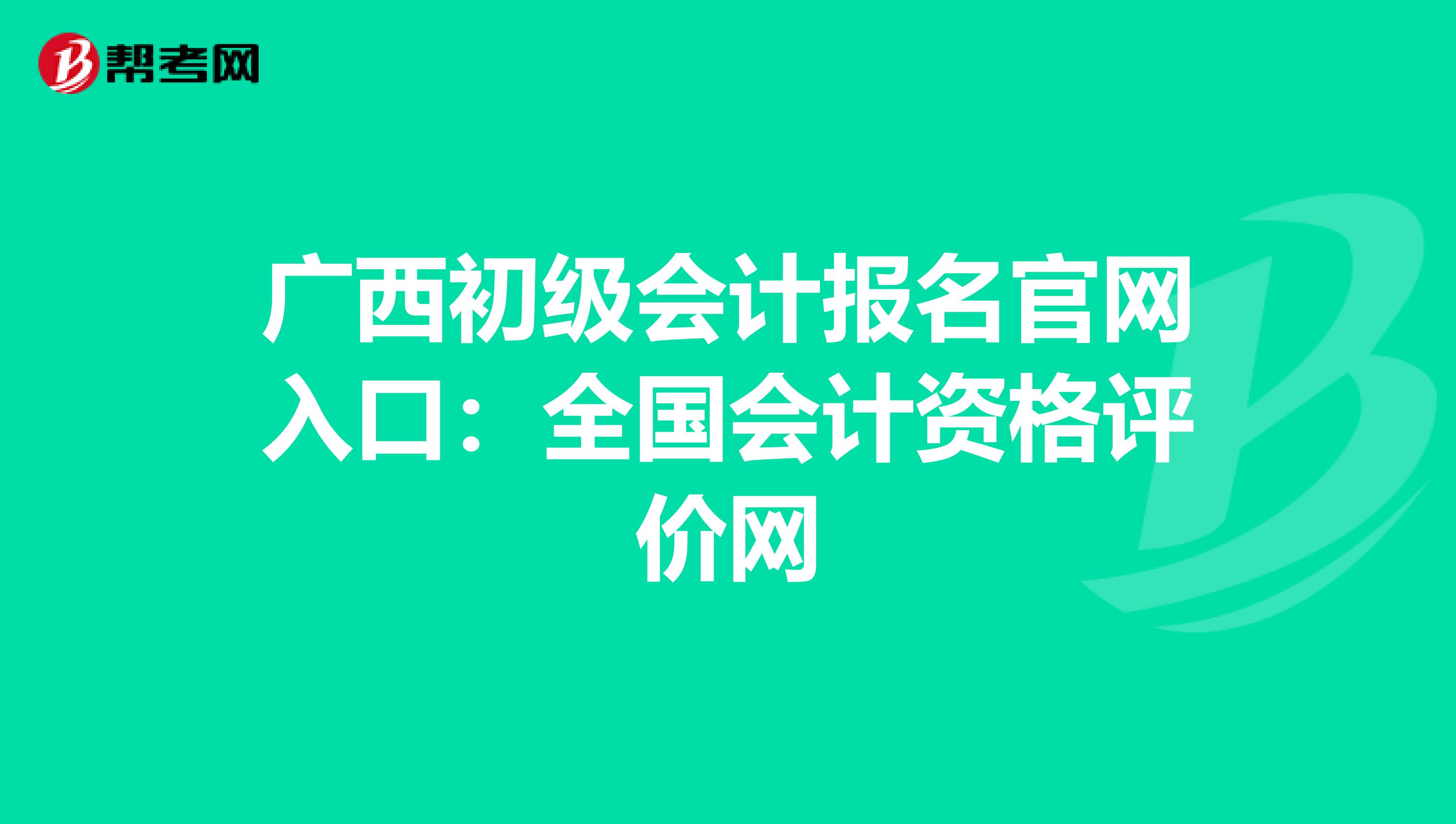 广西初级会计报名官网入口：全国会计资格评价网