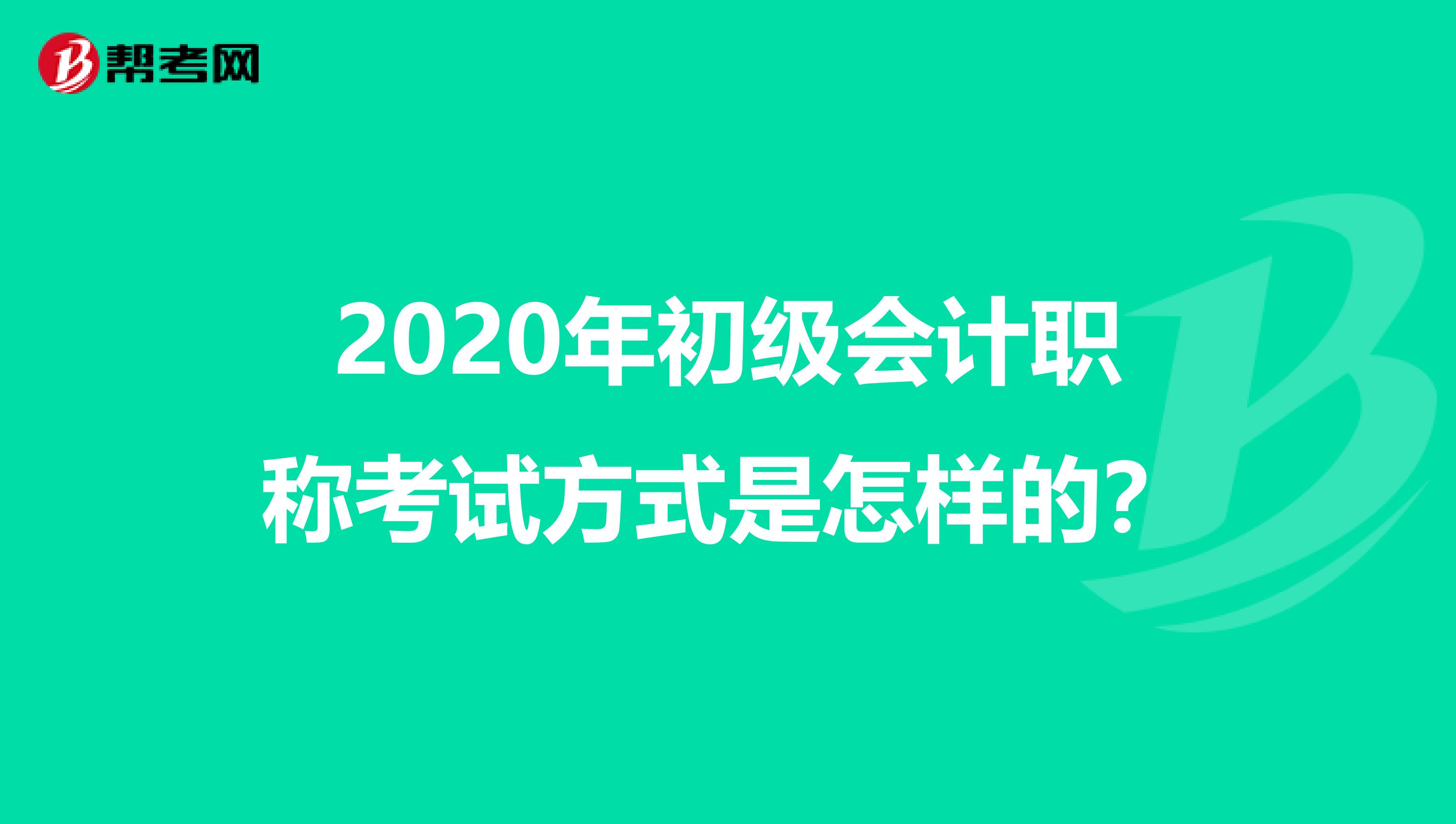 2020年初级会计职称考试方式是怎样的？