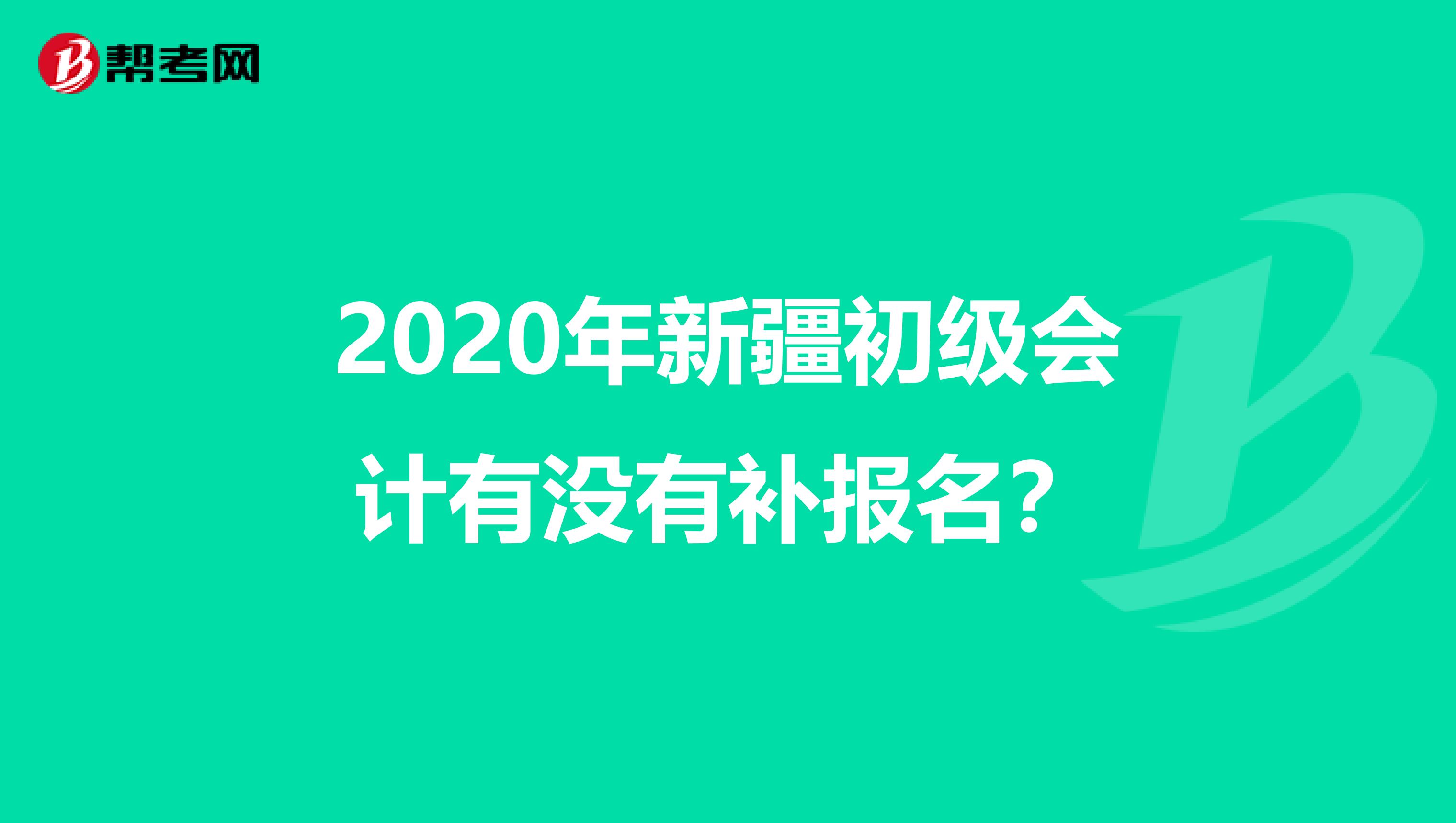 2020年新疆初级会计有没有补报名？