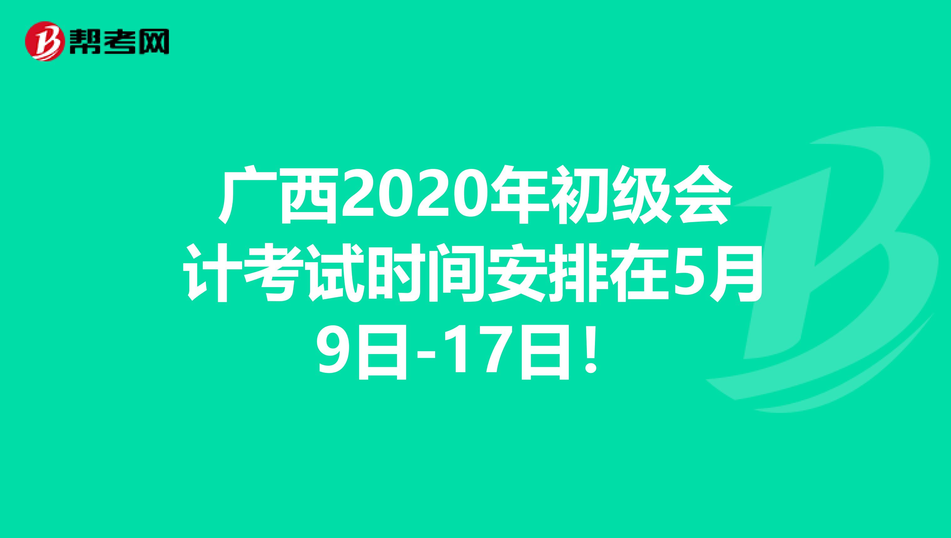 广西2020年初级会计考试时间安排在5月9日-17日！