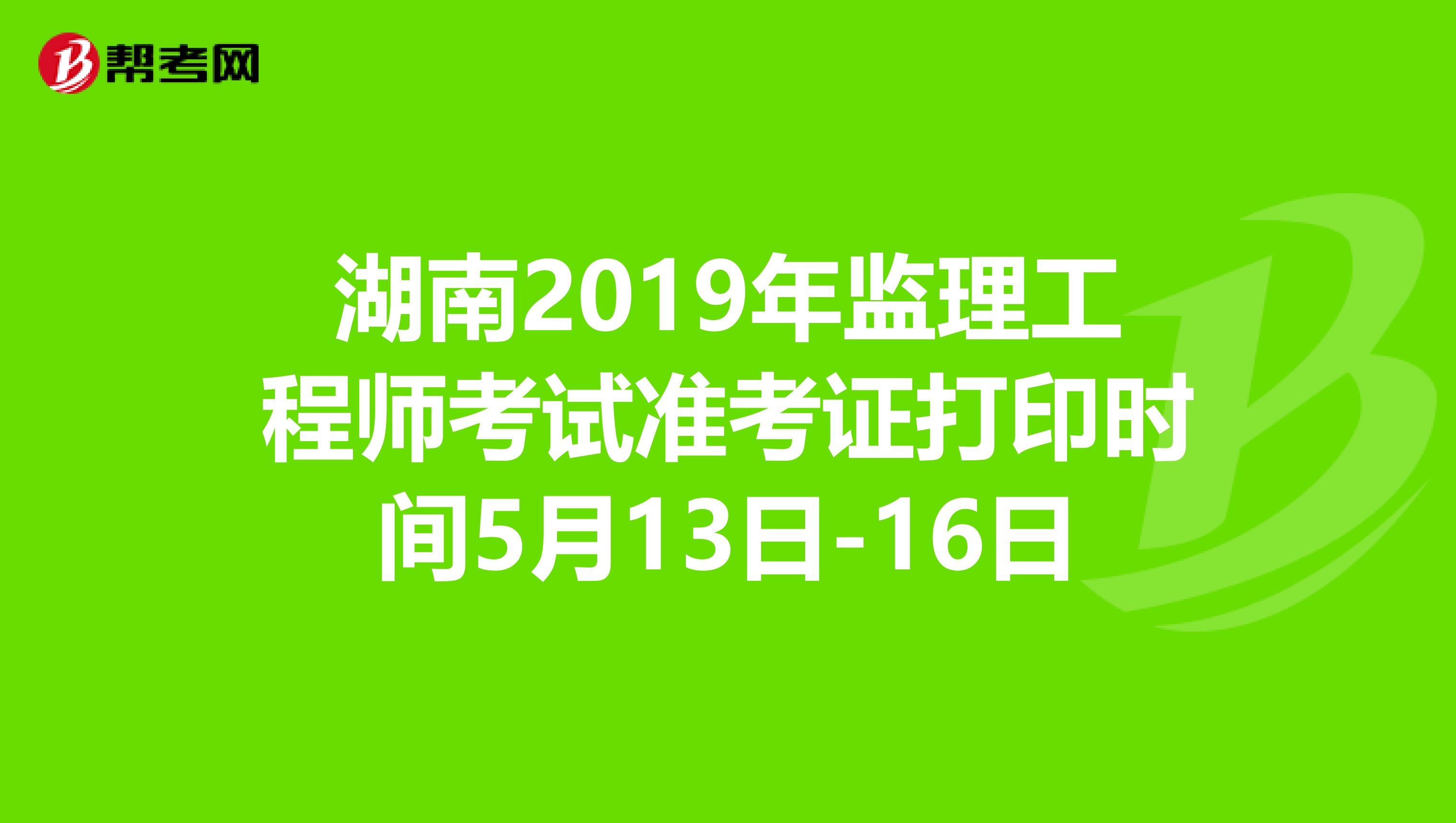 湖南2019年监理工程师考试准考证打印时间5月13日-16日