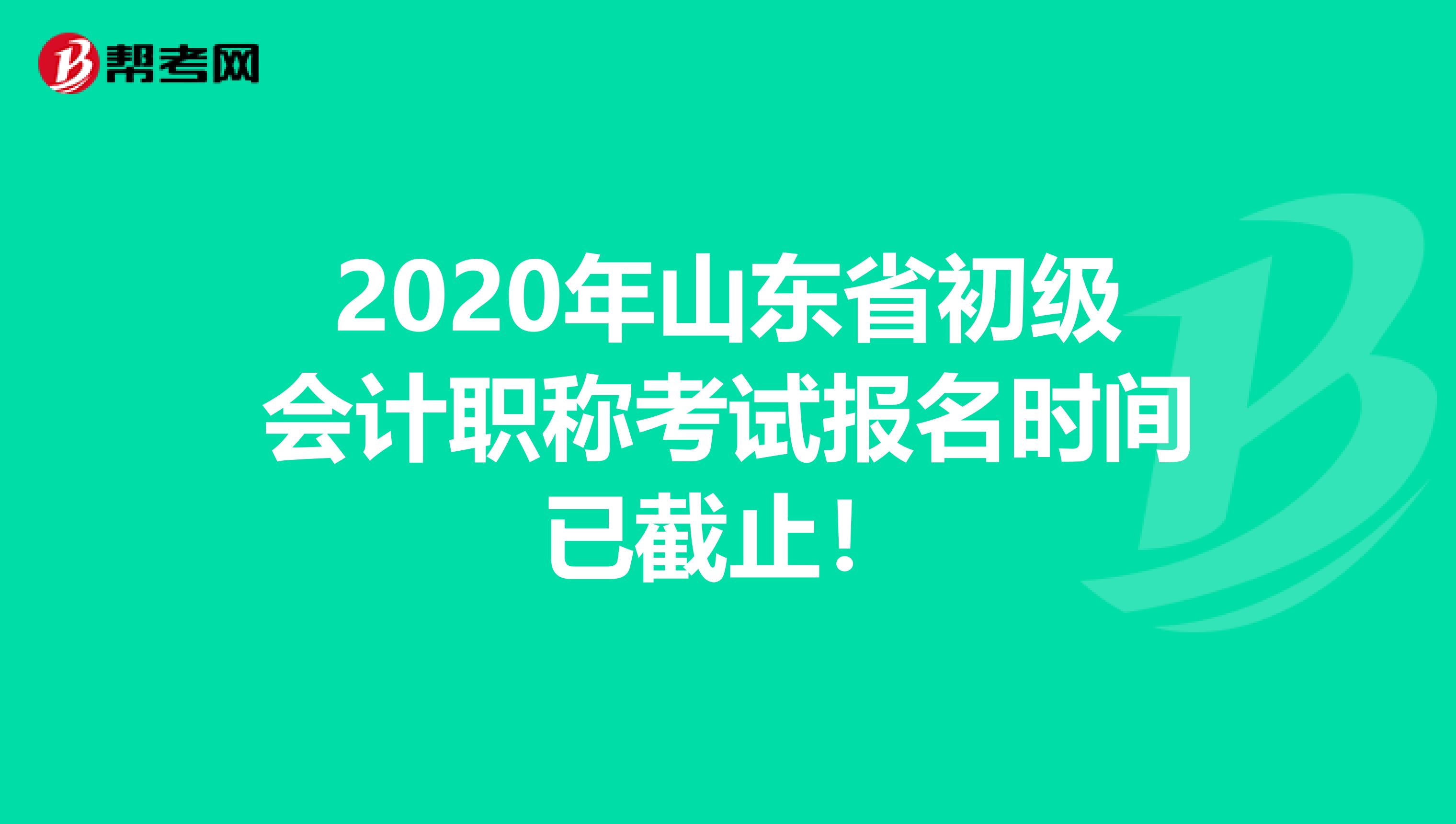 2020年山东省初级会计职称考试报名时间已截止！