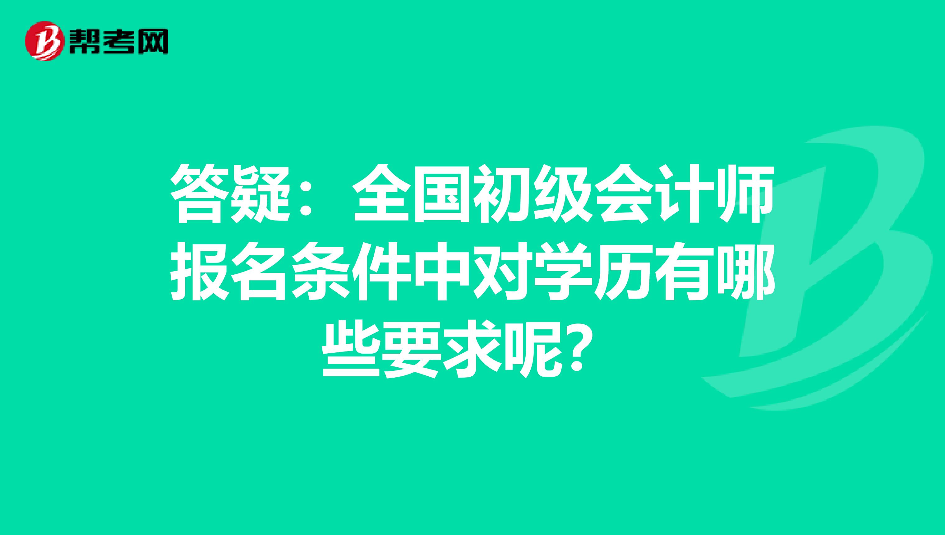 答疑：全国初级会计师报名条件中对学历有哪些要求呢？