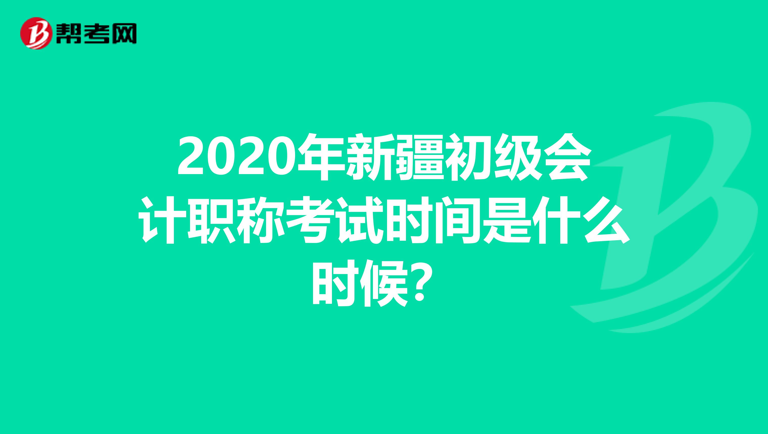 2020年新疆初级会计职称考试时间是什么时候？