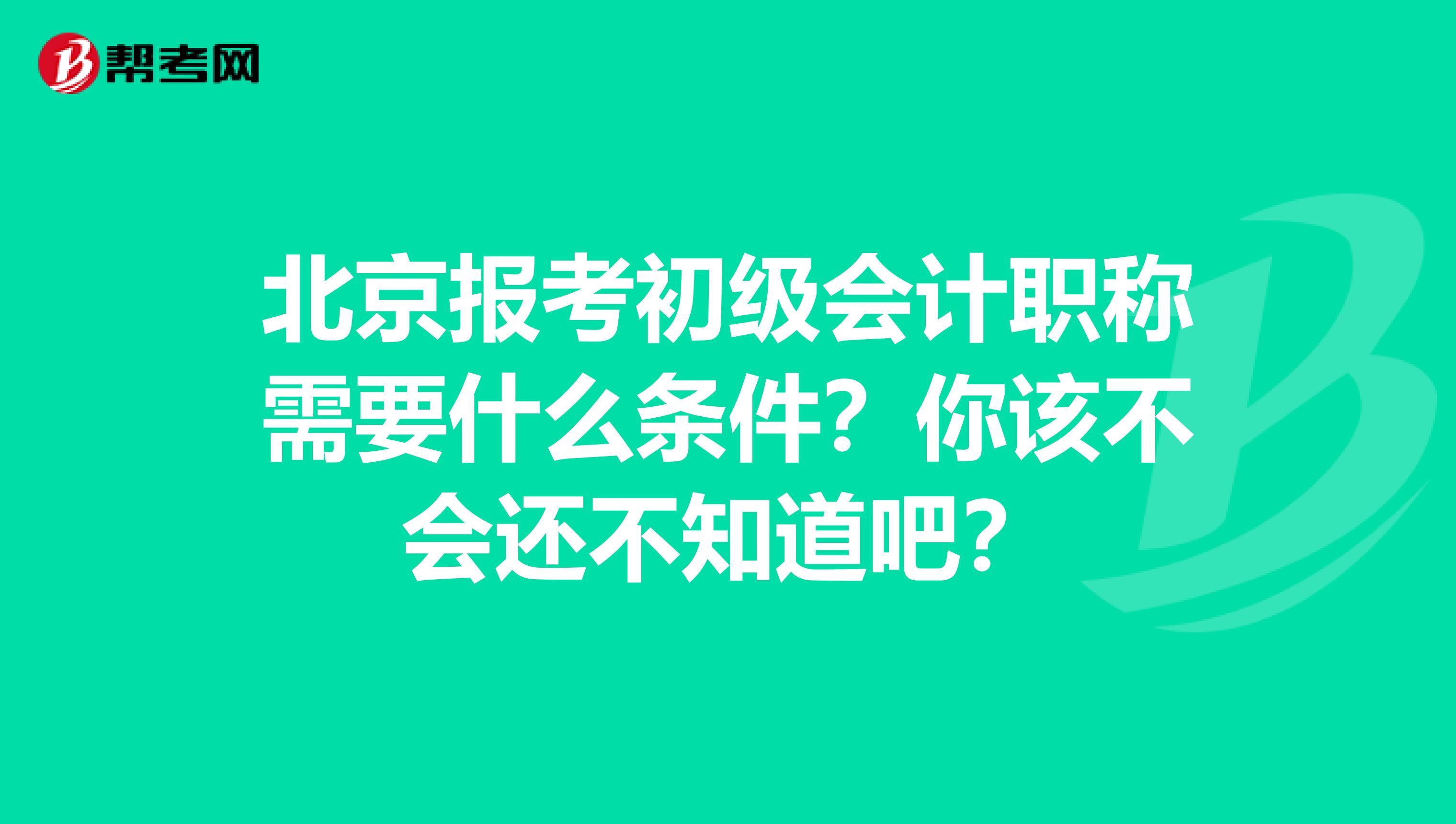 北京报考初级会计职称需要什么条件？你该不会还不知道吧？