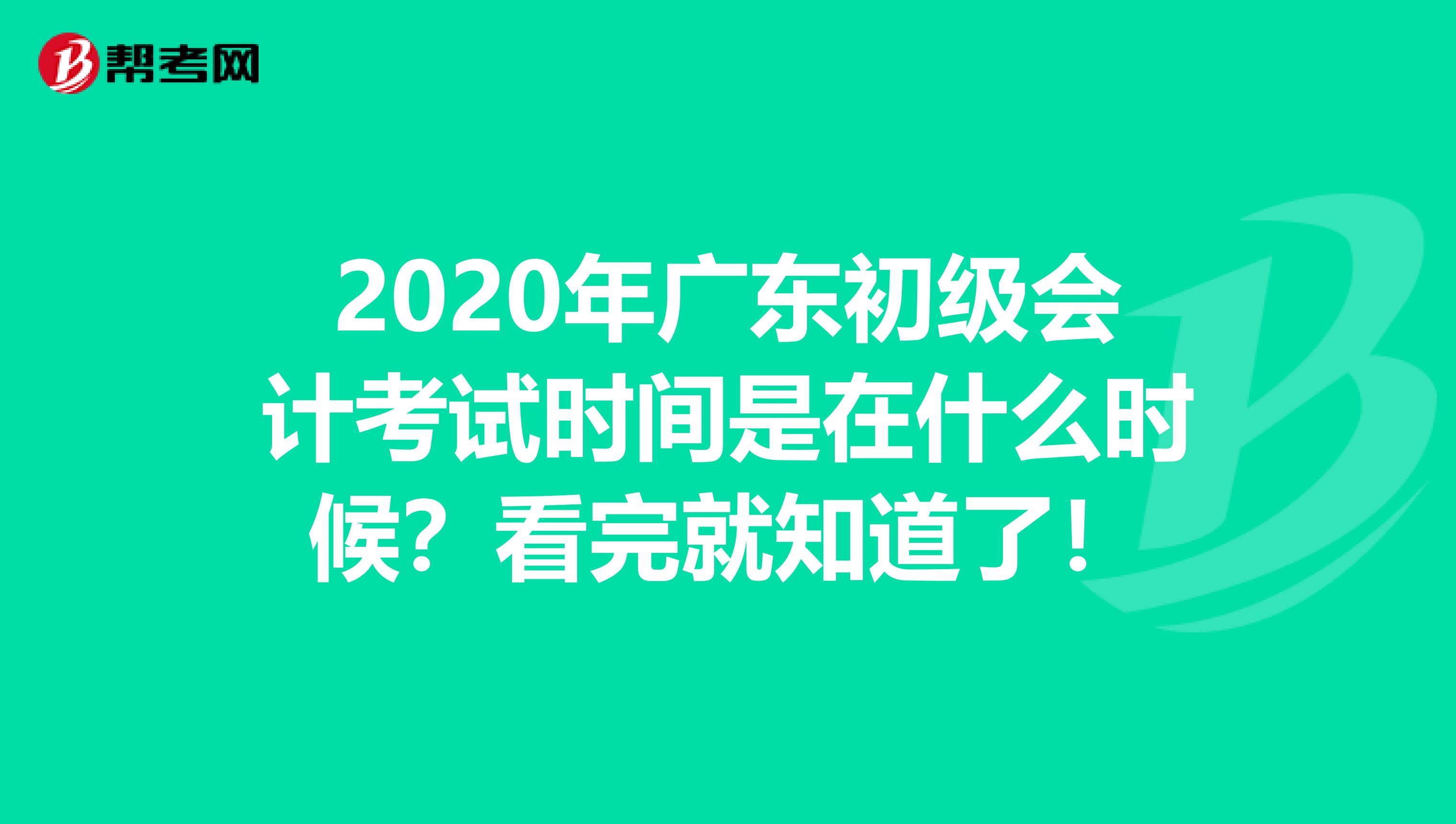 2020年广东初级会计考试时间是在什么时候？看完就知道了！