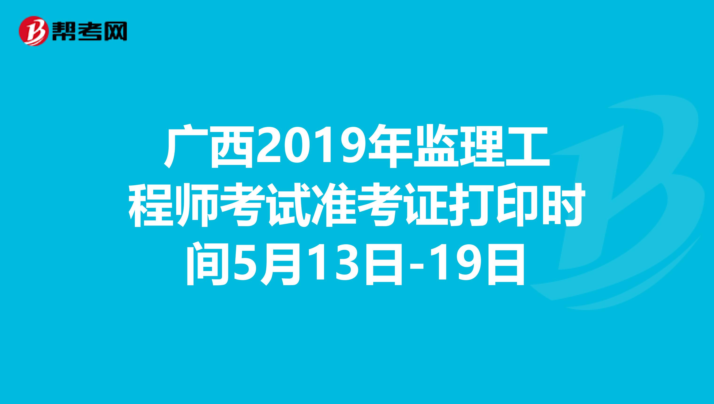 广西2019年监理工程师考试准考证打印时间5月13日-19日