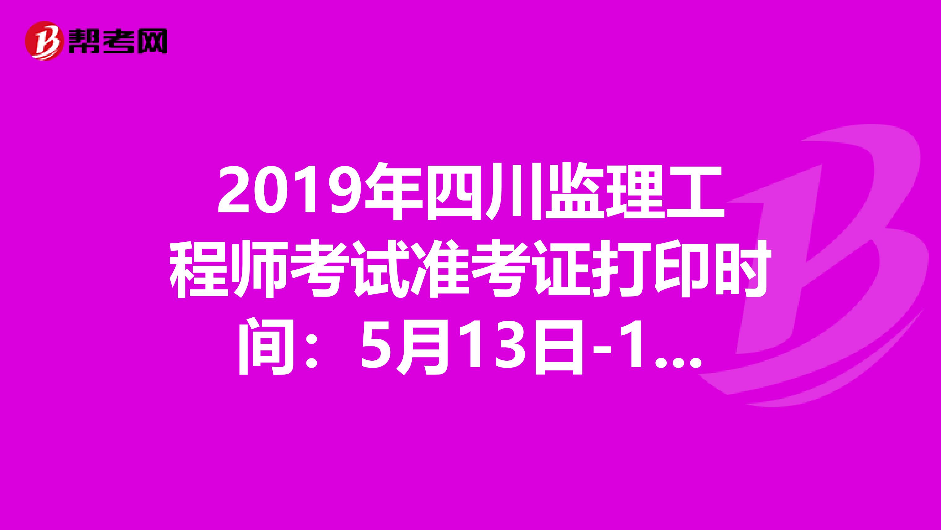 2019年四川监理工程师考试准考证打印时间：5月13日-17日