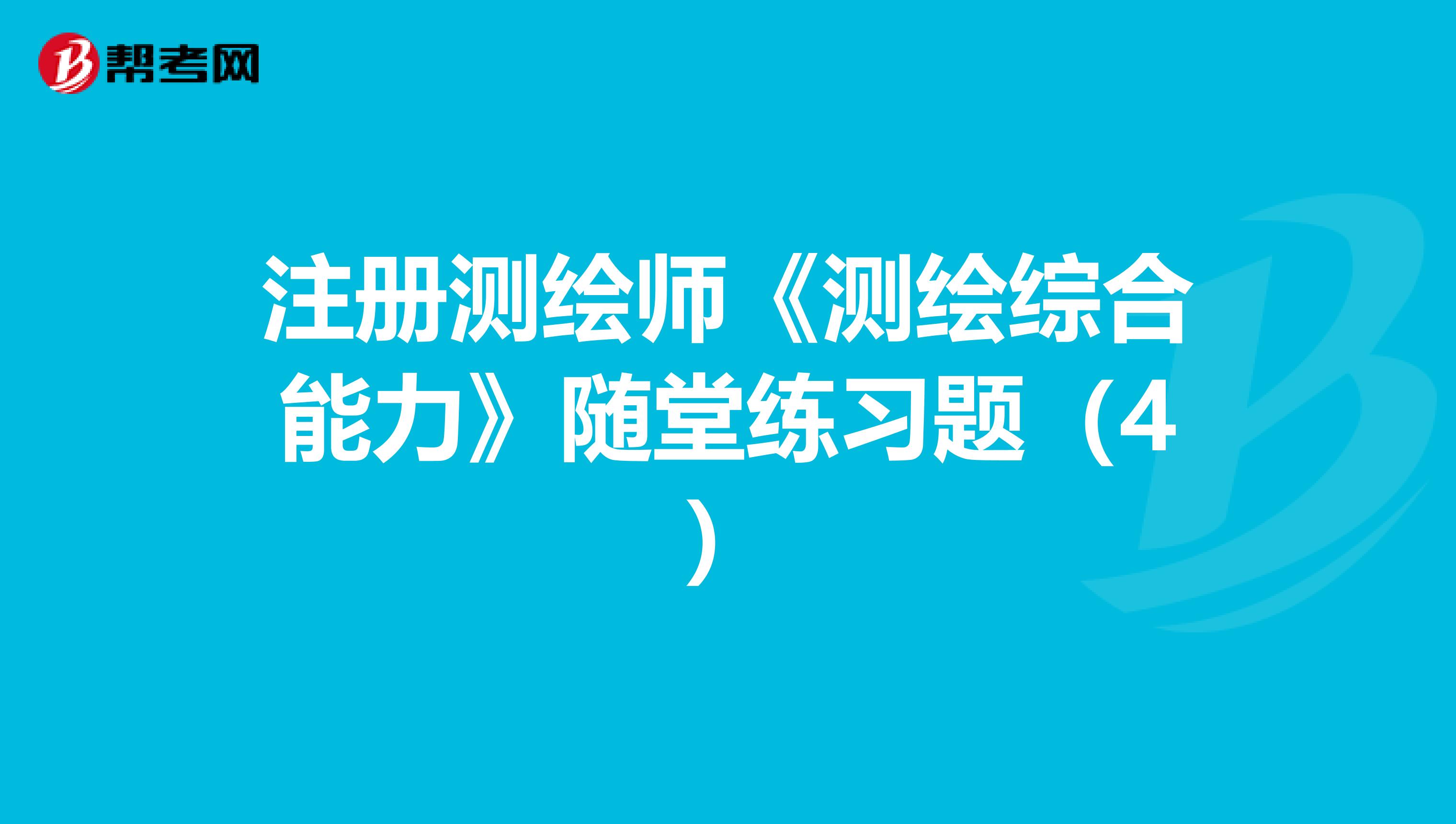 注册测绘师《测绘综合能力》随堂练习题（4）