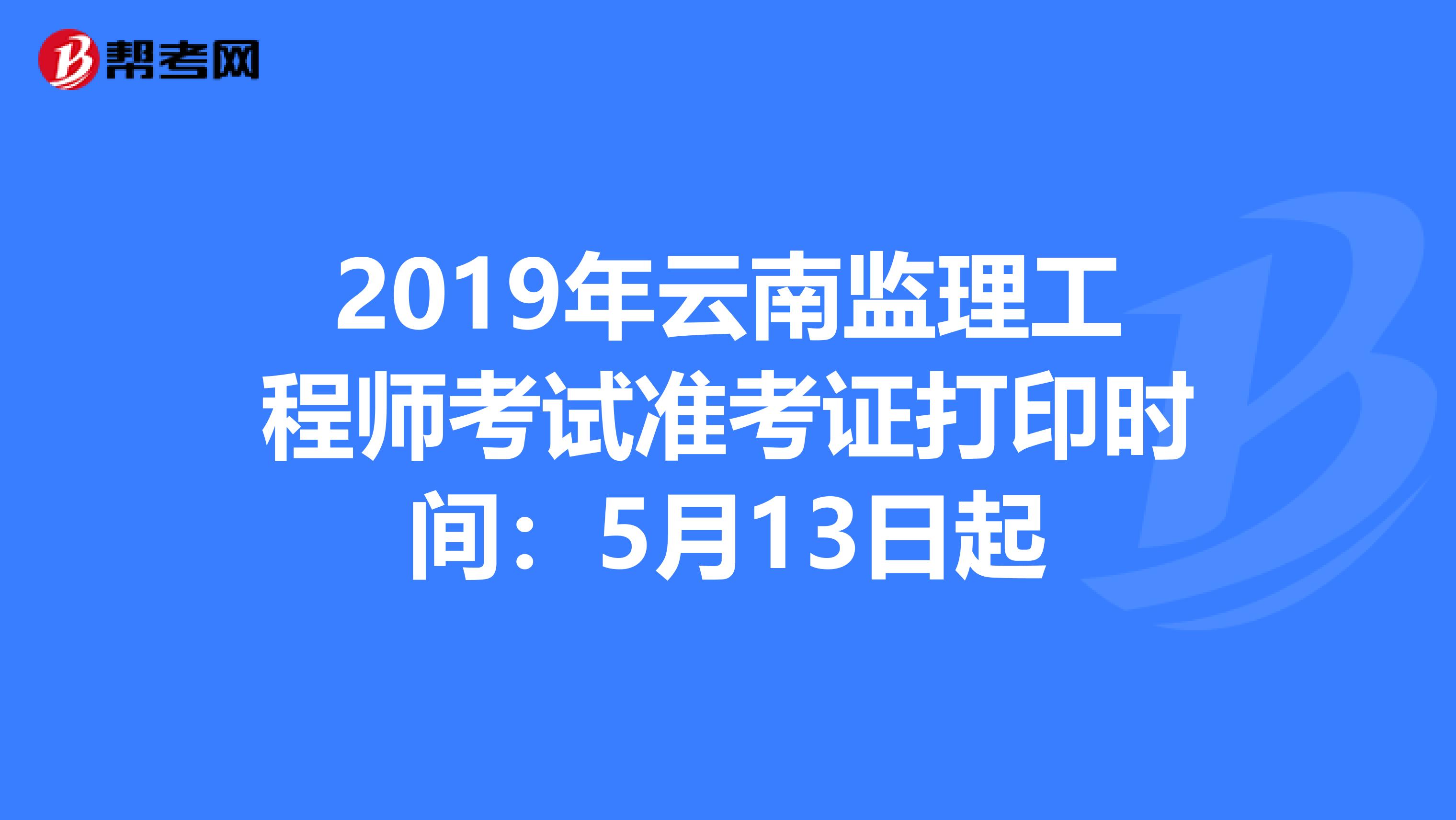 2019年云南监理工程师考试准考证打印时间：5月13日起