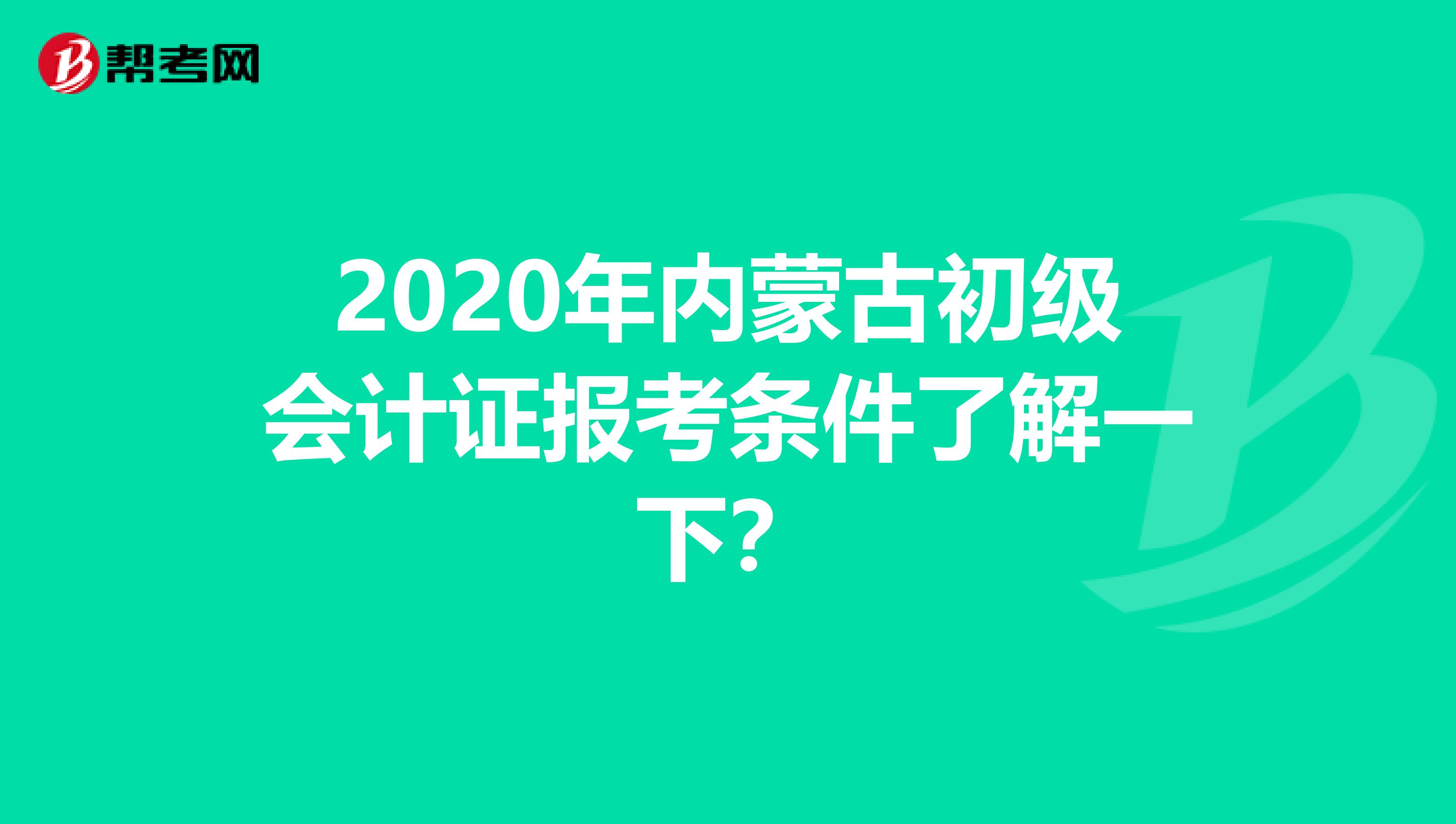 2020年内蒙古初级会计证报考条件了解一下？
