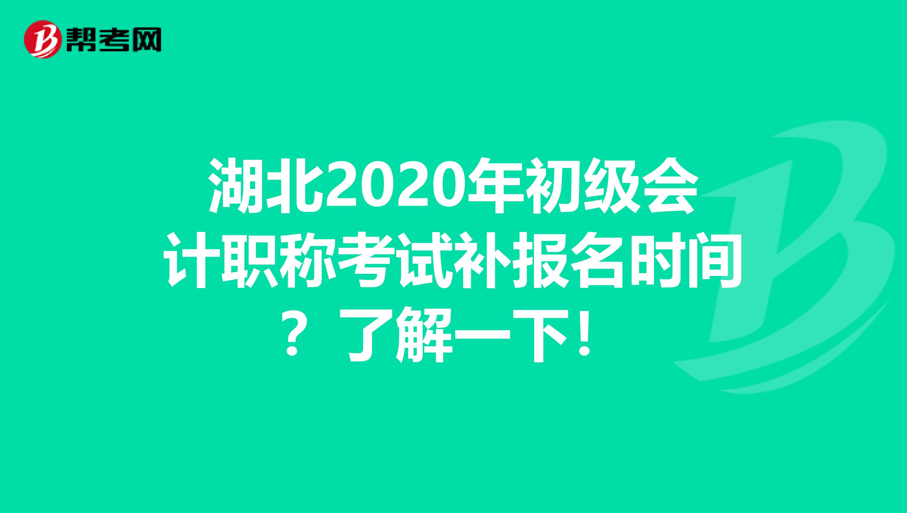 湖北2020年初级会计职称考试补报名时间？了解一下！