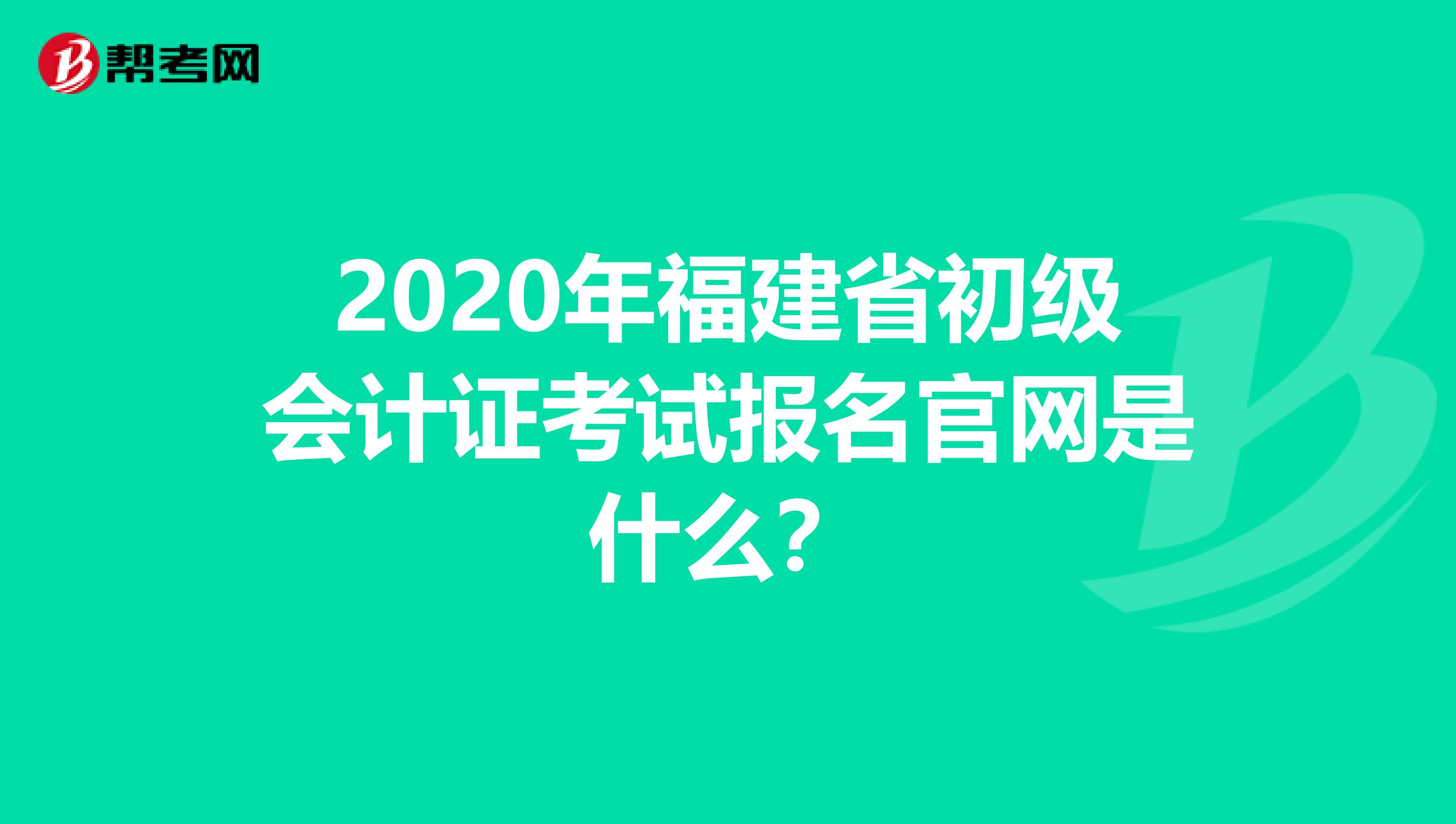 2020年福建省初级会计证考试报名官网是什么？