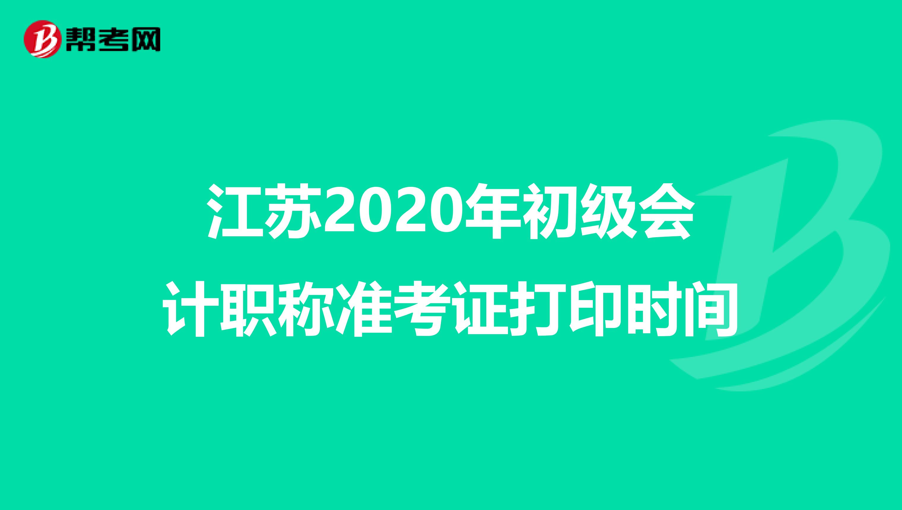 江苏2020年初级会计职称准考证打印时间