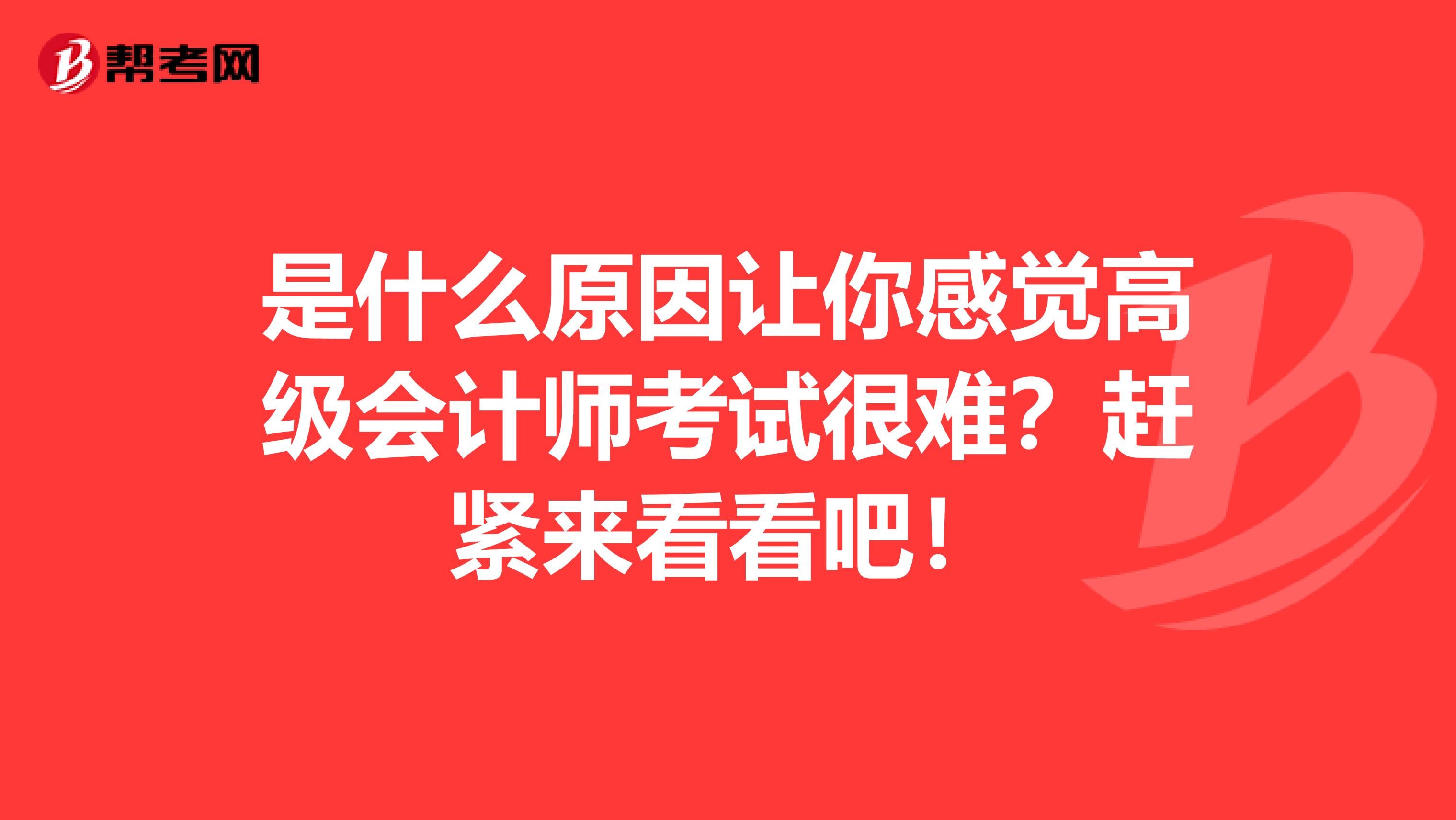 是什么原因让你感觉高级会计师考试很难？赶紧来看看吧！