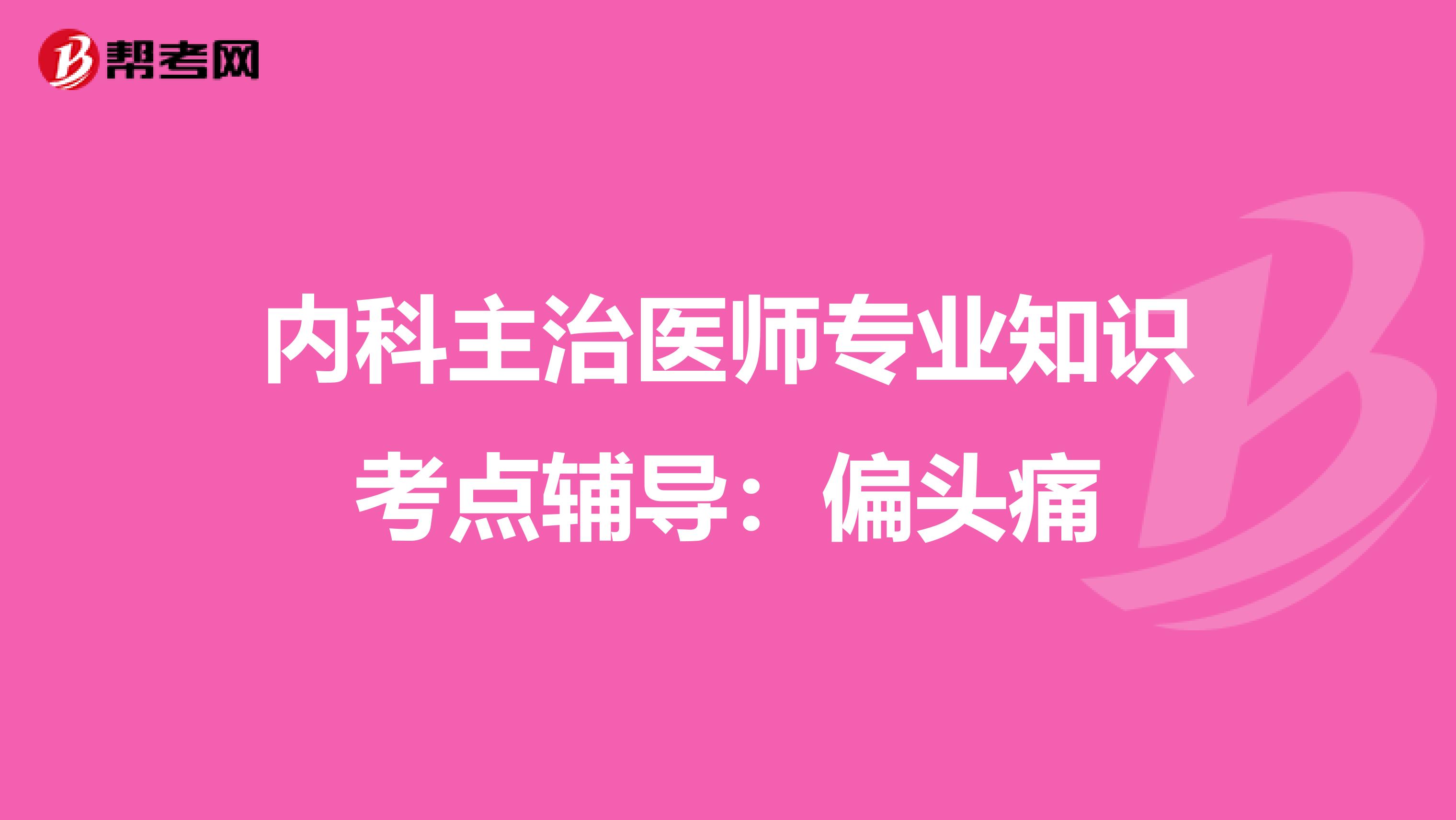 内科主治医师专业知识考点辅导：偏头痛
