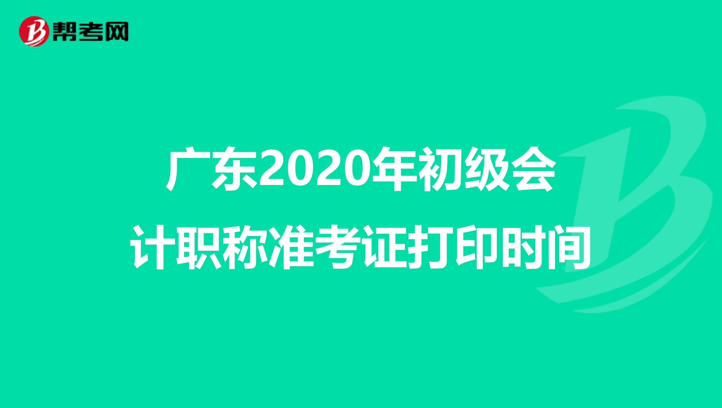 广东2020年初级会计职称准考证打印时间